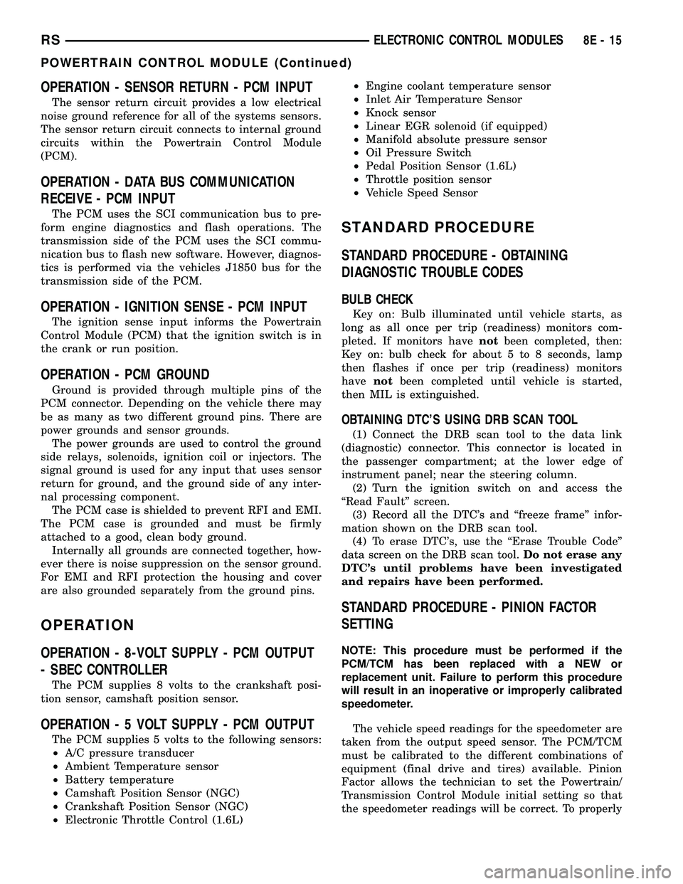 DODGE TOWN AND COUNTRY 2004 Workshop Manual OPERATION - SENSOR RETURN - PCM INPUT
The sensor return circuit provides a low electrical
noise ground reference for all of the systems sensors.
The sensor return circuit connects to internal ground
c DODGE TOWN AND COUNTRY 2004 Workshop Manual OPERATION - SENSOR RETURN - PCM INPUT
The sensor return circuit provides a low electrical
noise ground reference for all of the systems sensors.
The sensor return circuit connects to internal ground
c