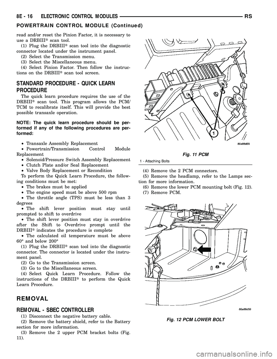 DODGE TOWN AND COUNTRY 2004  Service Manual read and/or reset the Pinion Factor, it is necessary to
use a DRBIIItscan tool.
(1) Plug the DRBIIItscan tool into the diagnostic
connector located under the instrument panel.
(2) Select the Transmiss