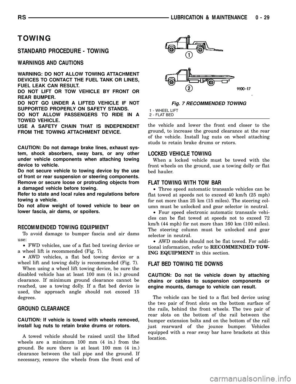 DODGE TOWN AND COUNTRY 2004 Workshop Manual TOWING
STANDARD PROCEDURE - TOWING
WARNINGS AND CAUTIONS
WARNING: DO NOT ALLOW TOWING ATTACHMENT
DEVICES TO CONTACT THE FUEL TANK OR LINES,
FUEL LEAK CAN RESULT.
DO NOT LIFT OR TOW VEHICLE BY FRONT OR