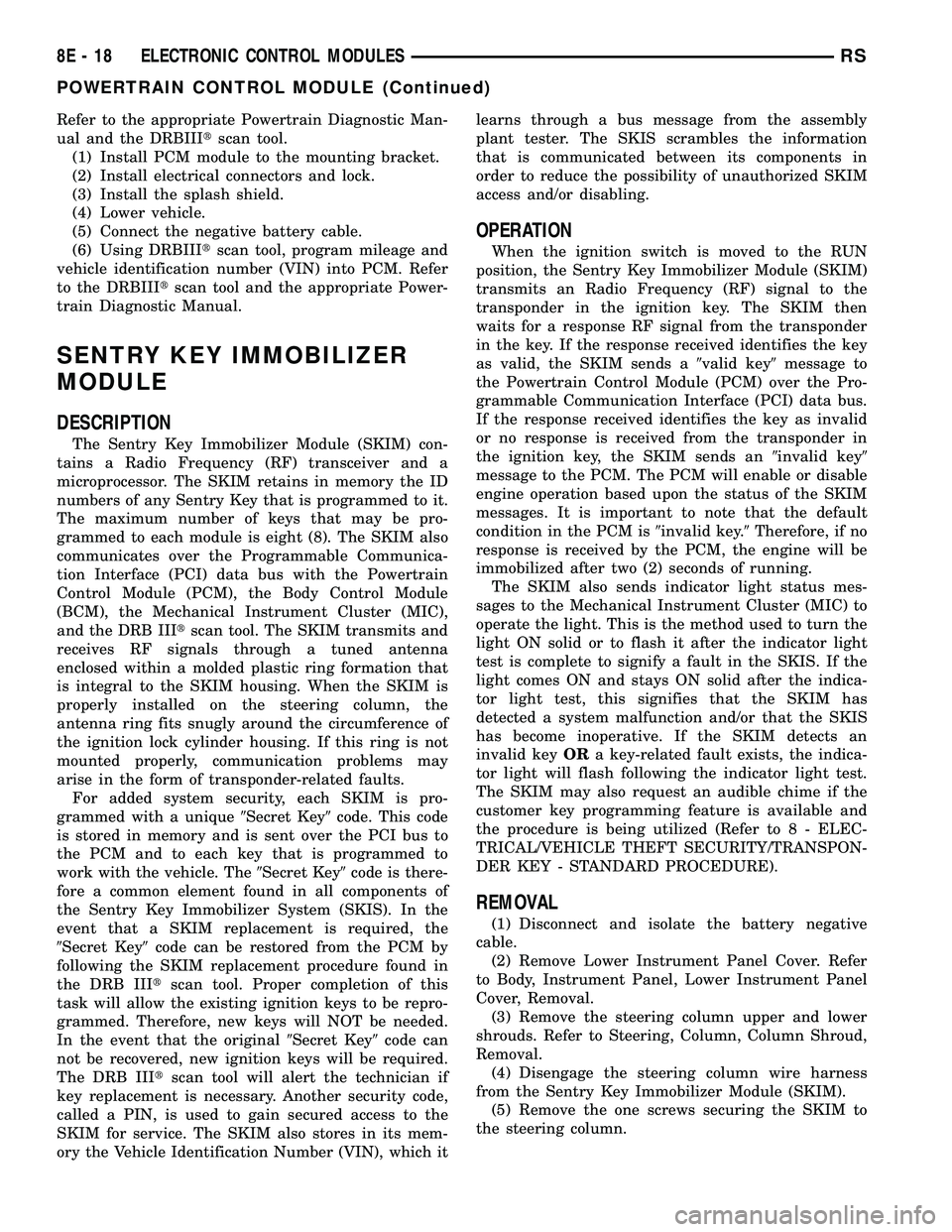 DODGE TOWN AND COUNTRY 2004  Service Manual Refer to the appropriate Powertrain Diagnostic Man-
ual and the DRBIIItscan tool.
(1) Install PCM module to the mounting bracket.
(2) Install electrical connectors and lock.
(3) Install the splash shi