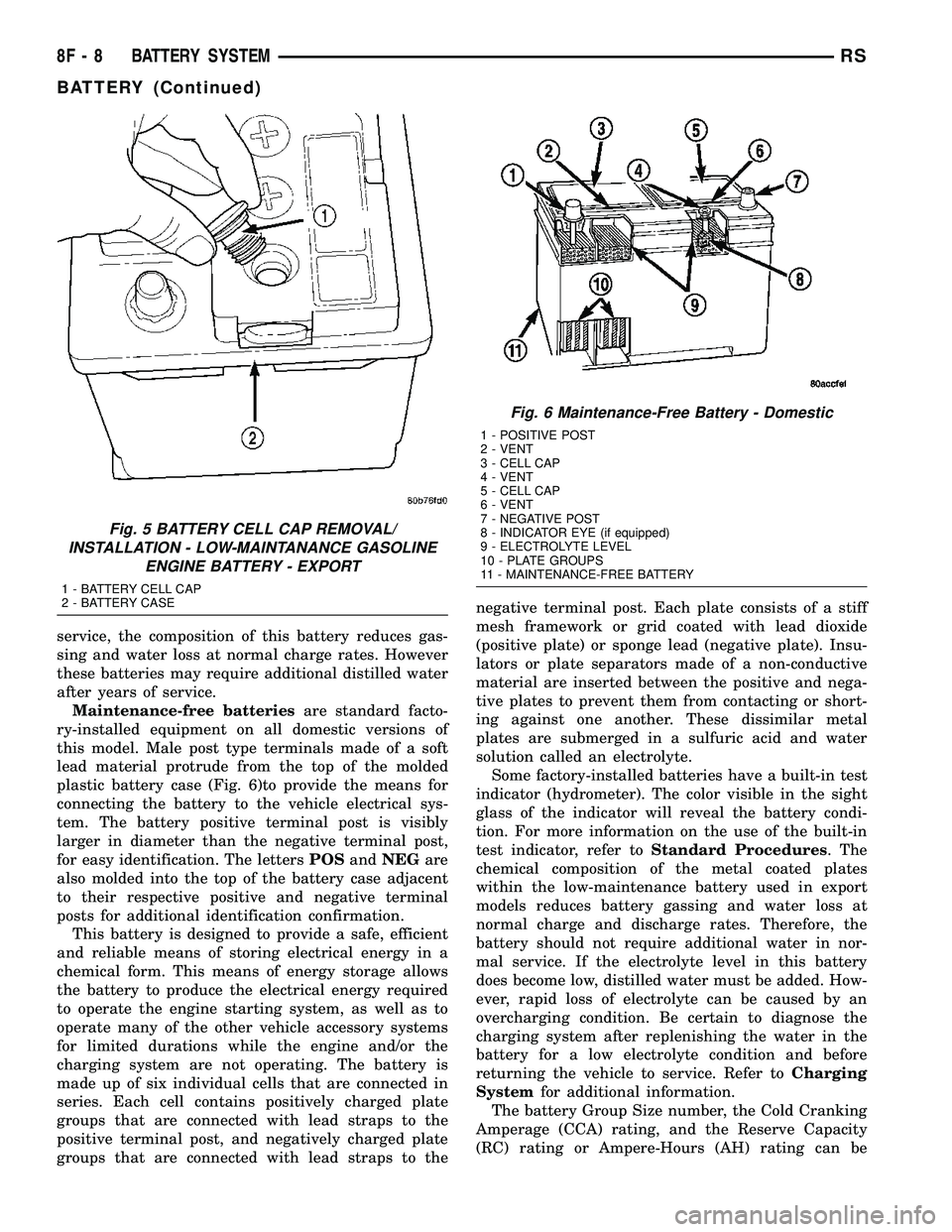 DODGE TOWN AND COUNTRY 2004  Service Manual service, the composition of this battery reduces gas-
sing and water loss at normal charge rates. However
these batteries may require additional distilled water
after years of service.
Maintenance-fre