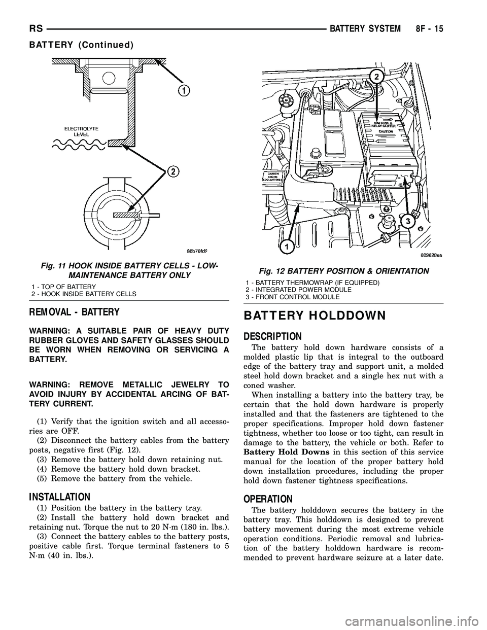 DODGE TOWN AND COUNTRY 2004 Service Manual REMOVAL - BATTERY
WARNING: A SUITABLE PAIR OF HEAVY DUTY
RUBBER GLOVES AND SAFETY GLASSES SHOULD
BE WORN WHEN REMOVING OR SERVICING A
BATTERY.
WARNING: REMOVE METALLIC JEWELRY TO
AVOID INJURY BY ACCID DODGE TOWN AND COUNTRY 2004 Service Manual REMOVAL - BATTERY
WARNING: A SUITABLE PAIR OF HEAVY DUTY
RUBBER GLOVES AND SAFETY GLASSES SHOULD
BE WORN WHEN REMOVING OR SERVICING A
BATTERY.
WARNING: REMOVE METALLIC JEWELRY TO
AVOID INJURY BY ACCID
