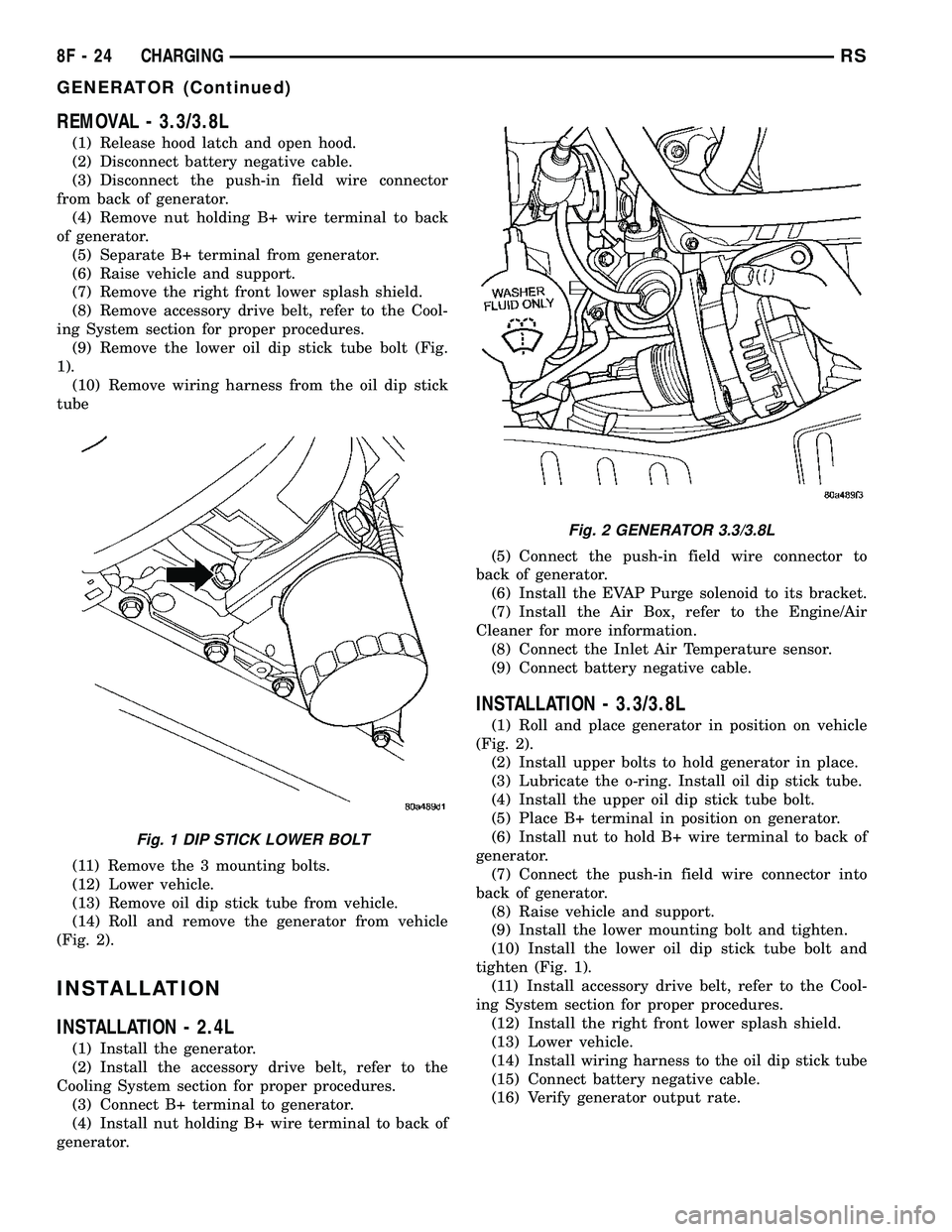 DODGE TOWN AND COUNTRY 2004 Workshop Manual REMOVAL - 3.3/3.8L
(1) Release hood latch and open hood.
(2) Disconnect battery negative cable.
(3) Disconnect the push-in field wire connector
from back of generator.
(4) Remove nut holding B+ wire t DODGE TOWN AND COUNTRY 2004 Workshop Manual REMOVAL - 3.3/3.8L
(1) Release hood latch and open hood.
(2) Disconnect battery negative cable.
(3) Disconnect the push-in field wire connector
from back of generator.
(4) Remove nut holding B+ wire t