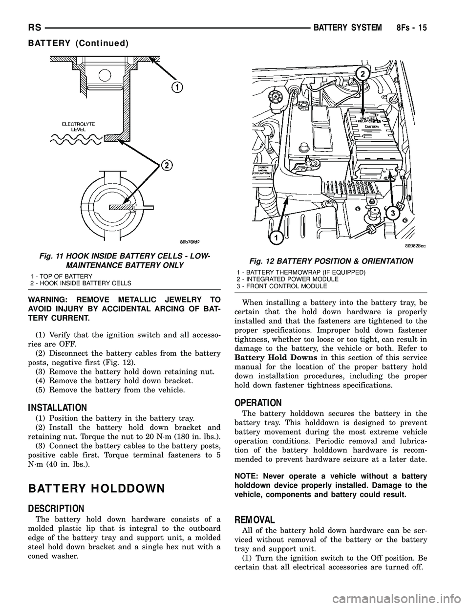DODGE TOWN AND COUNTRY 2004 Service Manual WARNING: REMOVE METALLIC JEWELRY TO
AVOID INJURY BY ACCIDENTAL ARCING OF BAT-
TERY CURRENT.(1) Verify that the ignition switch and all accesso-
ries are OFF. (2) Disconnect the battery cables from the DODGE TOWN AND COUNTRY 2004 Service Manual WARNING: REMOVE METALLIC JEWELRY TO
AVOID INJURY BY ACCIDENTAL ARCING OF BAT-
TERY CURRENT.(1) Verify that the ignition switch and all accesso-
ries are OFF. (2) Disconnect the battery cables from the