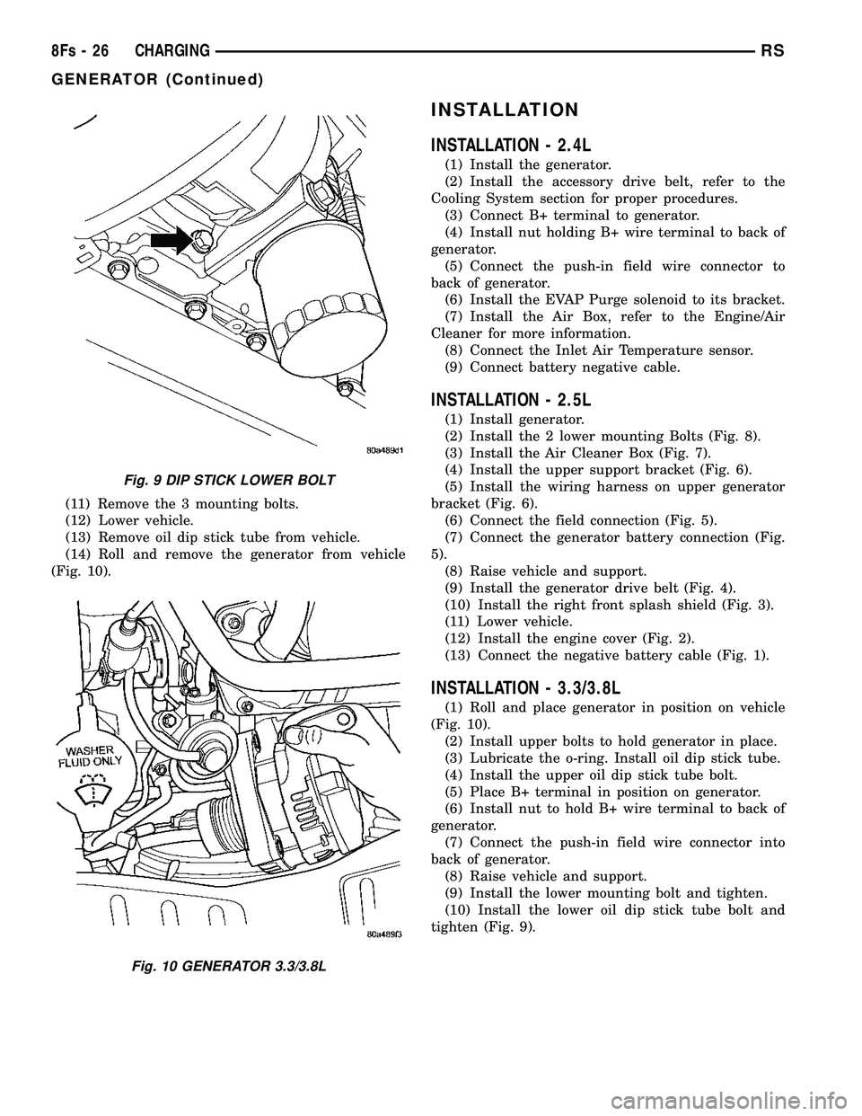DODGE TOWN AND COUNTRY 2004 Repair Manual (11) Remove the 3 mounting bolts.
(12) Lower vehicle.
(13) Remove oil dip stick tube from vehicle.
(14) Roll and remove the generator from vehicle
(Fig. 10).
INSTALLATION
INSTALLATION - 2.4L
(1) Insta DODGE TOWN AND COUNTRY 2004 Repair Manual (11) Remove the 3 mounting bolts.
(12) Lower vehicle.
(13) Remove oil dip stick tube from vehicle.
(14) Roll and remove the generator from vehicle
(Fig. 10).
INSTALLATION
INSTALLATION - 2.4L
(1) Insta