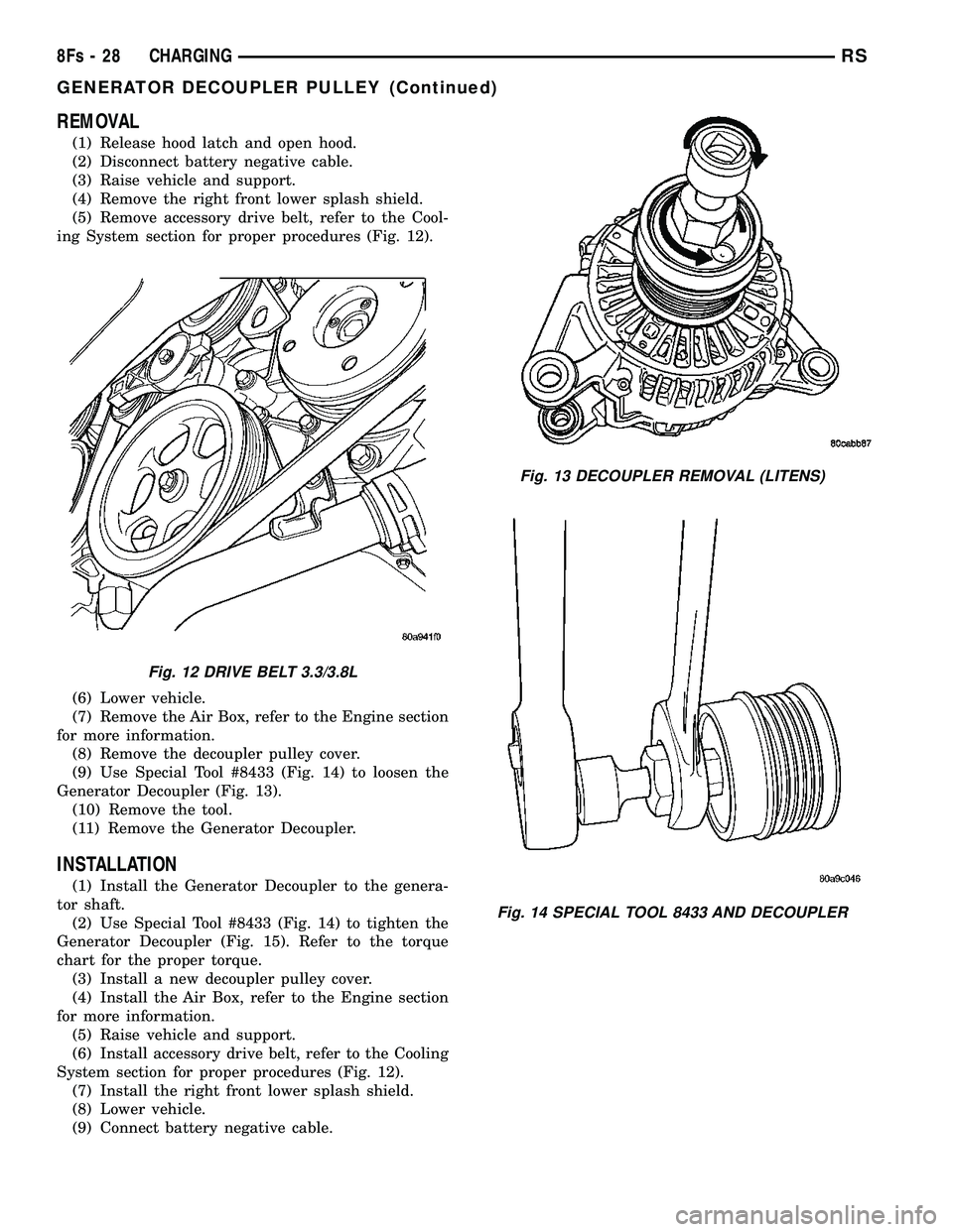 DODGE TOWN AND COUNTRY 2004 Service Manual REMOVAL
(1) Release hood latch and open hood.
(2) Disconnect battery negative cable.
(3) Raise vehicle and support.
(4) Remove the right front lower splash shield.
(5) Remove accessory drive belt, ref DODGE TOWN AND COUNTRY 2004 Service Manual REMOVAL
(1) Release hood latch and open hood.
(2) Disconnect battery negative cable.
(3) Raise vehicle and support.
(4) Remove the right front lower splash shield.
(5) Remove accessory drive belt, ref