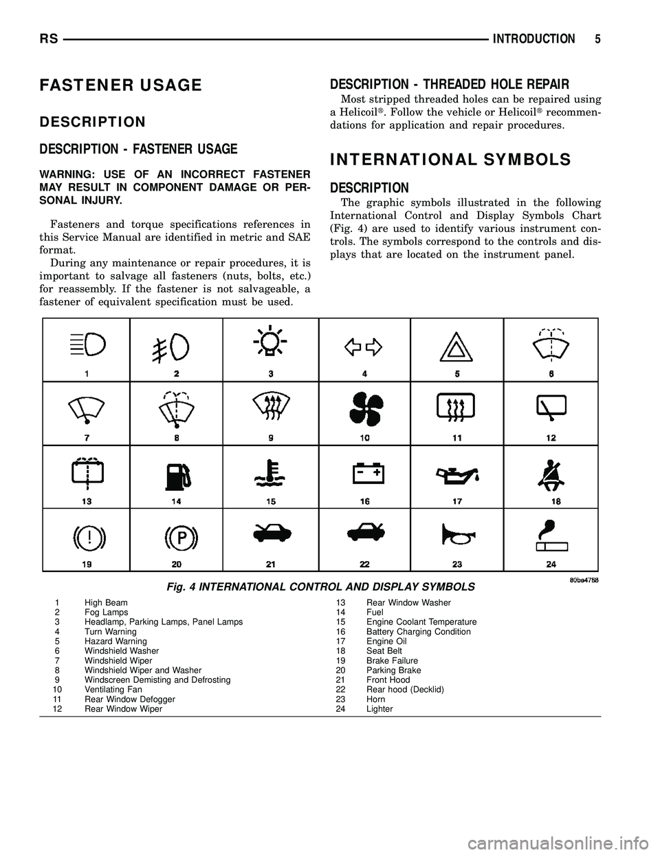 DODGE TOWN AND COUNTRY 2004 Service Manual FASTENER USAGE
DESCRIPTION
DESCRIPTION - FASTENER USAGE
WARNING: USE OF AN INCORRECT FASTENER
MAY RESULT IN COMPONENT DAMAGE OR PER-
SONAL INJURY.
Fasteners and torque specifications references in
thi DODGE TOWN AND COUNTRY 2004 Service Manual FASTENER USAGE
DESCRIPTION
DESCRIPTION - FASTENER USAGE
WARNING: USE OF AN INCORRECT FASTENER
MAY RESULT IN COMPONENT DAMAGE OR PER-
SONAL INJURY.
Fasteners and torque specifications references in
thi
