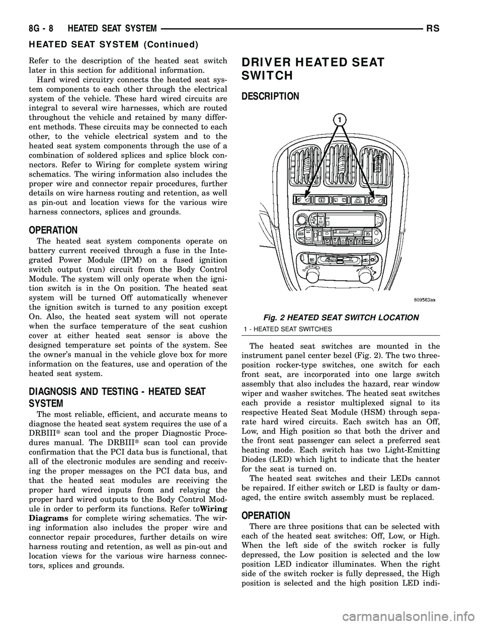 DODGE TOWN AND COUNTRY 2004 Manual PDF Refer to the description of the heated seat switch
later in this section for additional information.
Hard wired circuitry connects the heated seat sys-
tem components to each other through the electri