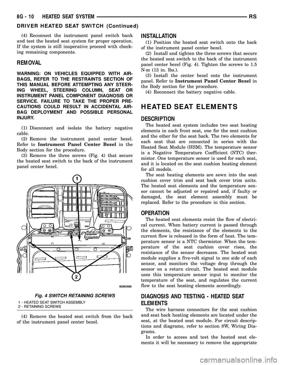 DODGE TOWN AND COUNTRY 2004 Manual PDF (4) Reconnect the instrument panel switch bank
and test the heated seat system for proper operation.
If the system is still inoperative proceed with check-
ing remaining components.
REMOVAL
WARNING: O