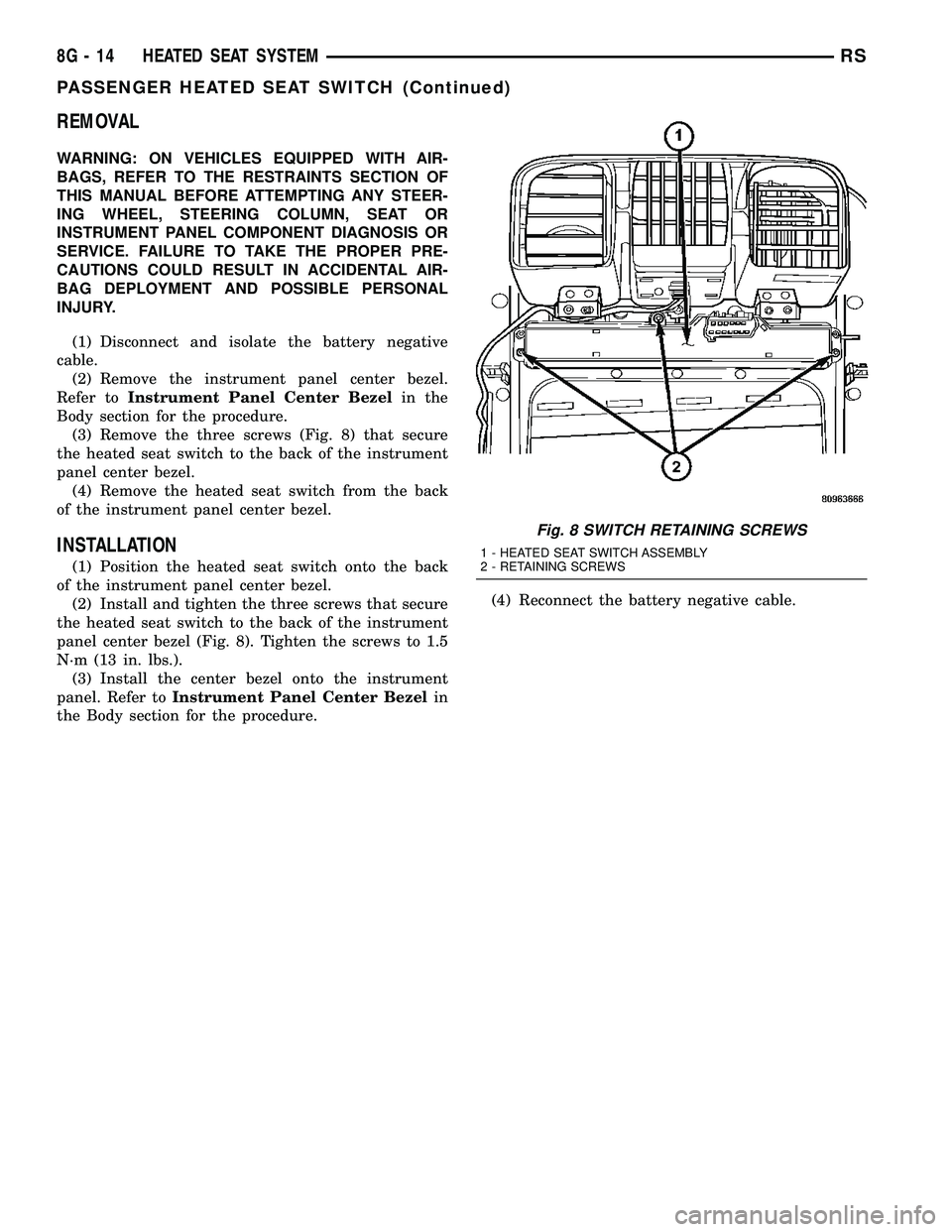 DODGE TOWN AND COUNTRY 2004 Service Manual REMOVAL
WARNING: ON VEHICLES EQUIPPED WITH AIR-
BAGS, REFER TO THE RESTRAINTS SECTION OF
THIS MANUAL BEFORE ATTEMPTING ANY STEER-
ING WHEEL, STEERING COLUMN, SEAT OR
INSTRUMENT PANEL COMPONENT DIAGNOS DODGE TOWN AND COUNTRY 2004 Service Manual REMOVAL
WARNING: ON VEHICLES EQUIPPED WITH AIR-
BAGS, REFER TO THE RESTRAINTS SECTION OF
THIS MANUAL BEFORE ATTEMPTING ANY STEER-
ING WHEEL, STEERING COLUMN, SEAT OR
INSTRUMENT PANEL COMPONENT DIAGNOS