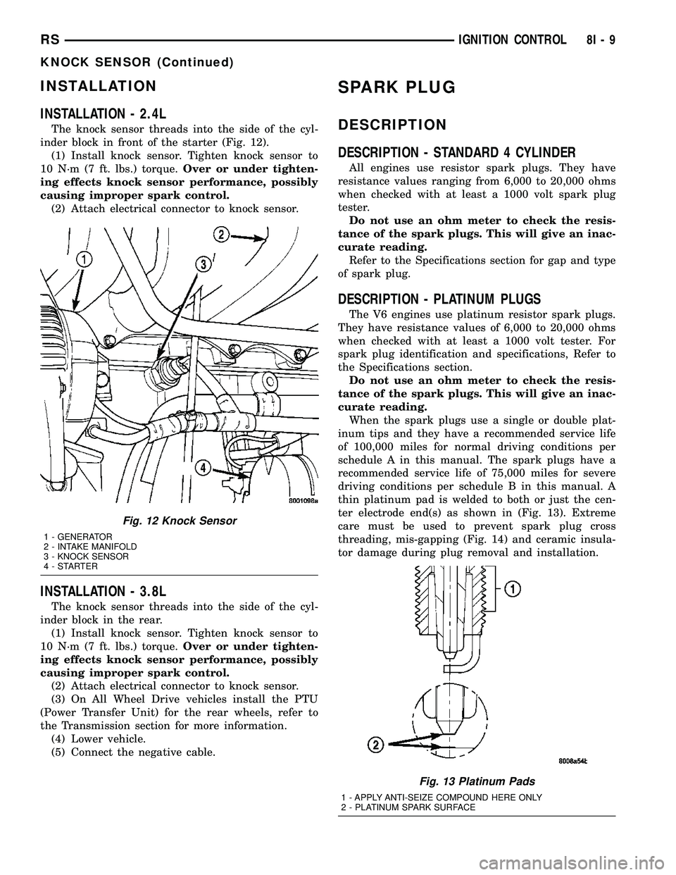 DODGE TOWN AND COUNTRY 2004 Manual Online INSTALLATION
INSTALLATION - 2.4L
The knock sensor threads into the side of the cyl-
inder block in front of the starter (Fig. 12).
(1) Install knock sensor. Tighten knock sensor to
10 N´m (7 ft. lbs. DODGE TOWN AND COUNTRY 2004 Manual Online INSTALLATION
INSTALLATION - 2.4L
The knock sensor threads into the side of the cyl-
inder block in front of the starter (Fig. 12).
(1) Install knock sensor. Tighten knock sensor to
10 N´m (7 ft. lbs.