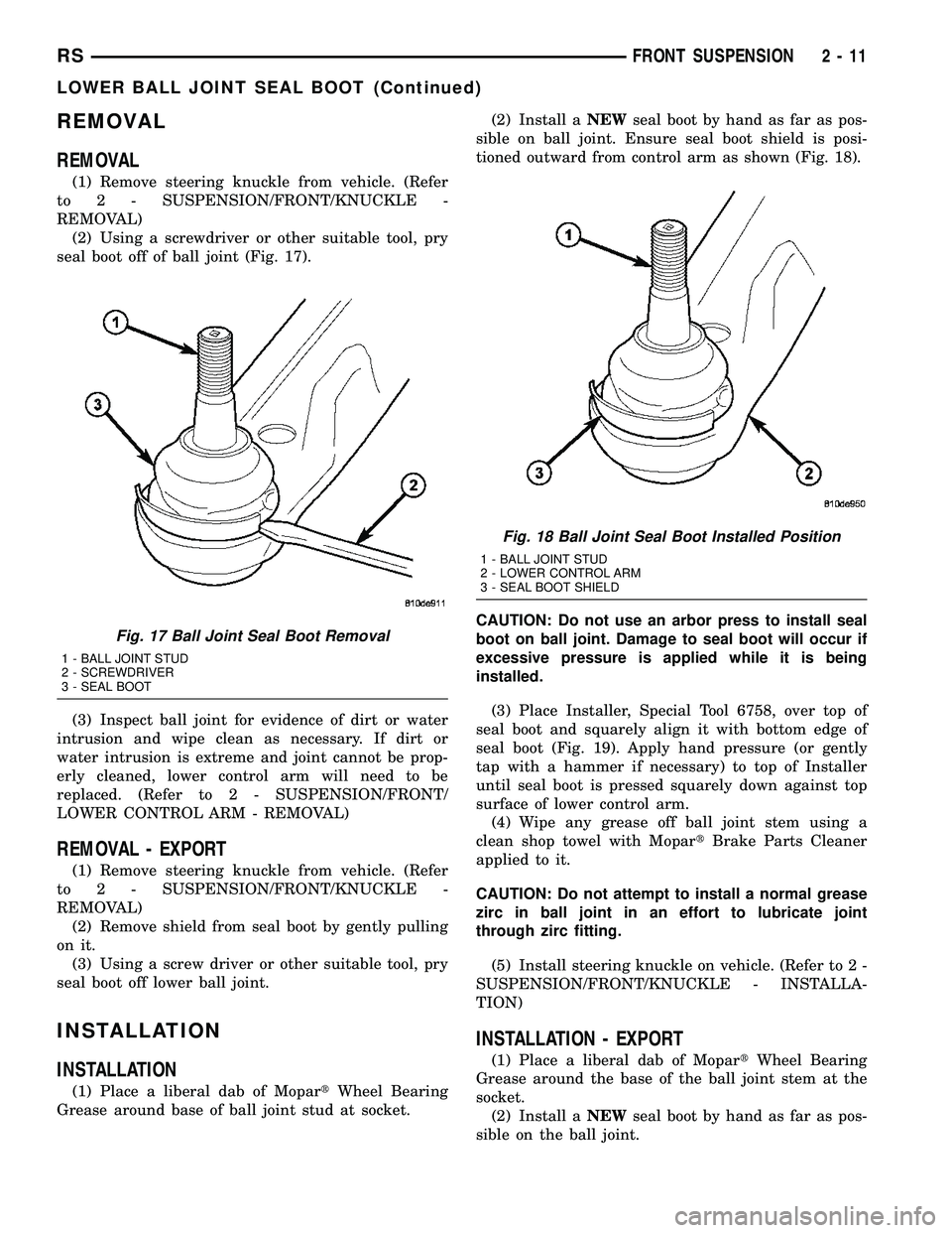 DODGE TOWN AND COUNTRY 2004 Workshop Manual REMOVAL
REMOVAL
(1) Remove steering knuckle from vehicle. (Refer
to 2 - SUSPENSION/FRONT/KNUCKLE -
REMOVAL)
(2) Using a screwdriver or other suitable tool, pry
seal boot off of ball joint (Fig. 17).
(