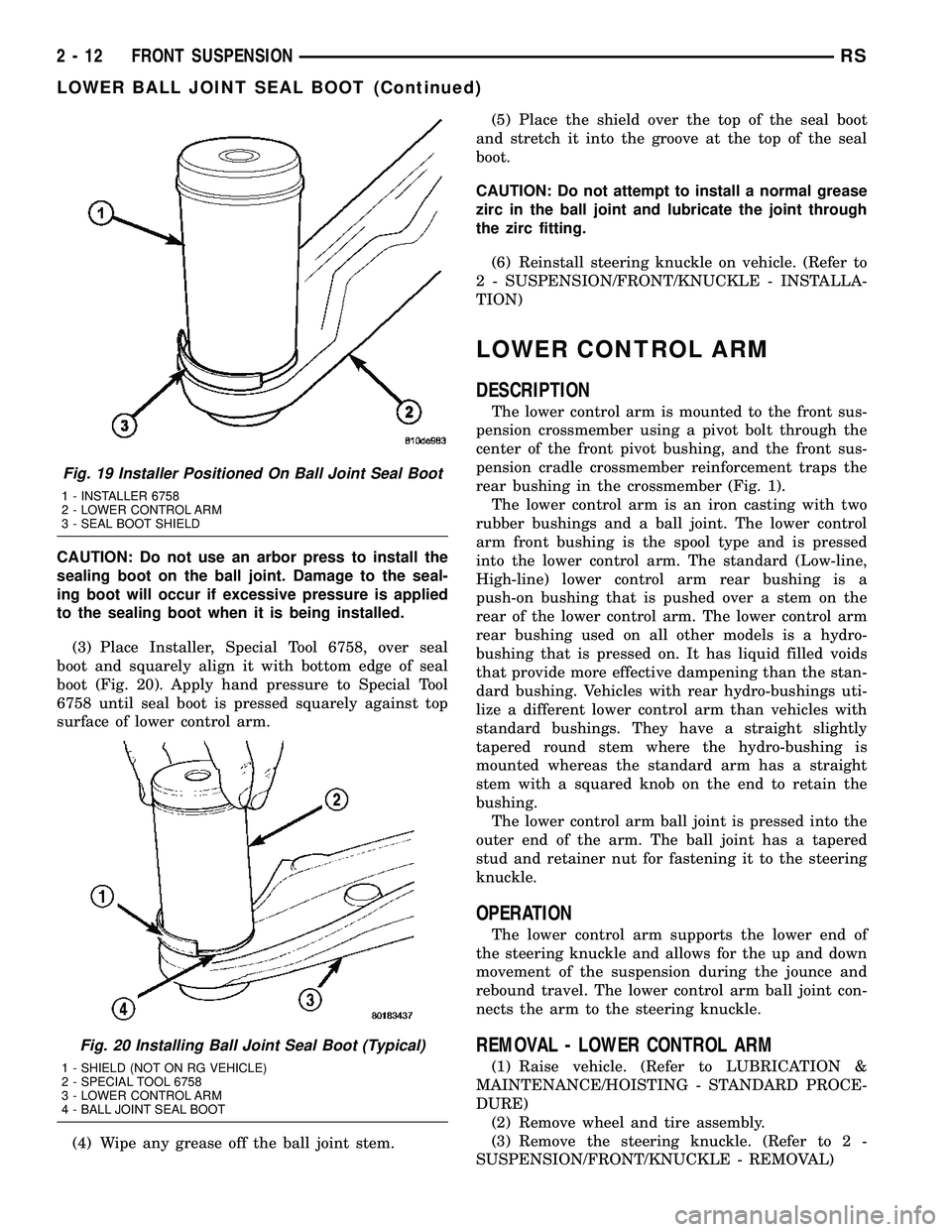 DODGE TOWN AND COUNTRY 2004 Workshop Manual CAUTION: Do not use an arbor press to install the
sealing boot on the ball joint. Damage to the seal-
ing boot will occur if excessive pressure is applied
to the sealing boot when it is being installe
