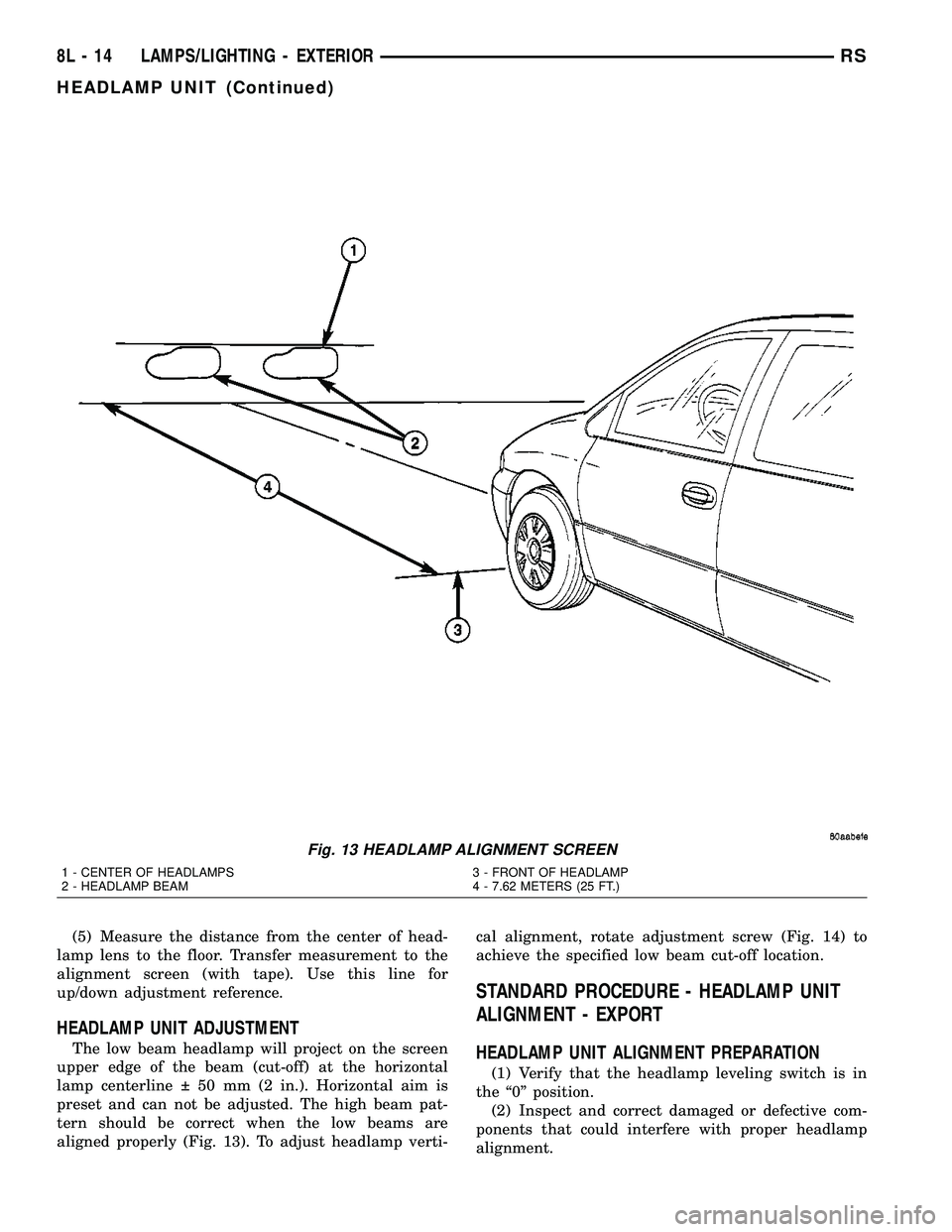 DODGE TOWN AND COUNTRY 2004 Service Manual (5) Measure the distance from the center of head-
lamp lens to the floor. Transfer measurement to the
alignment screen (with tape). Use this line for
up/down adjustment reference.
HEADLAMP UNIT ADJUST DODGE TOWN AND COUNTRY 2004 Service Manual (5) Measure the distance from the center of head-
lamp lens to the floor. Transfer measurement to the
alignment screen (with tape). Use this line for
up/down adjustment reference.
HEADLAMP UNIT ADJUST