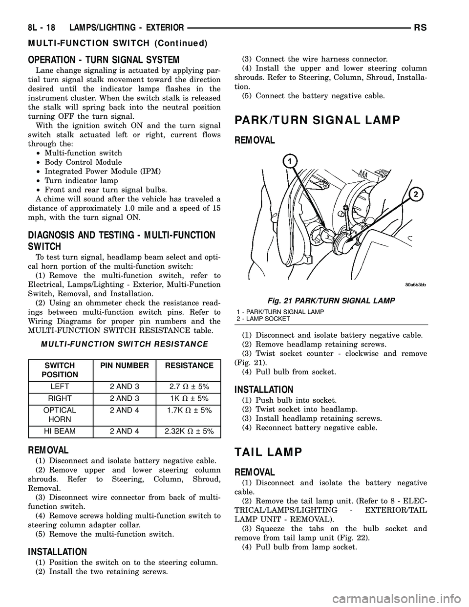 DODGE TOWN AND COUNTRY 2004 Service Manual OPERATION - TURN SIGNAL SYSTEM
Lane change signaling is actuated by applying par-
tial turn signal stalk movement toward the direction
desired until the indicator lamps flashes in the
instrument clust DODGE TOWN AND COUNTRY 2004 Service Manual OPERATION - TURN SIGNAL SYSTEM
Lane change signaling is actuated by applying par-
tial turn signal stalk movement toward the direction
desired until the indicator lamps flashes in the
instrument clust