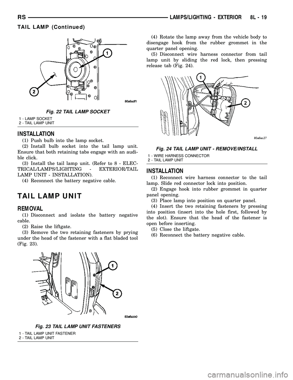 DODGE TOWN AND COUNTRY 2004 Service Manual INSTALLATION
(1) Push bulb into the lamp socket.
(2) Install bulb socket into the tail lamp unit.
Ensure that both retaining tabs engage with an audi-
ble click.
(3) Install the tail lamp unit. (Refer DODGE TOWN AND COUNTRY 2004 Service Manual INSTALLATION
(1) Push bulb into the lamp socket.
(2) Install bulb socket into the tail lamp unit.
Ensure that both retaining tabs engage with an audi-
ble click.
(3) Install the tail lamp unit. (Refer