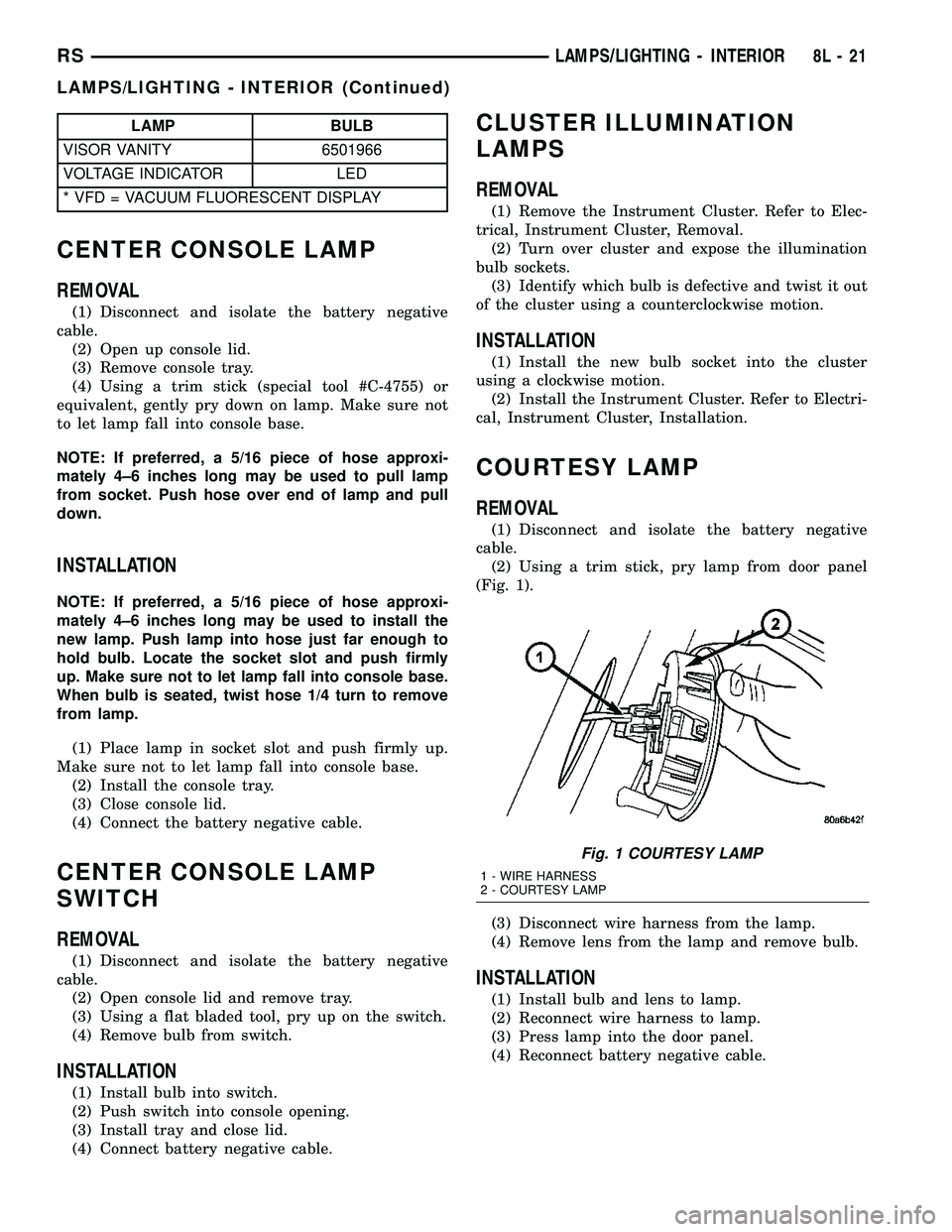 DODGE TOWN AND COUNTRY 2004 Service Manual LAMP BULB
VISOR VANITY 6501966
VOLTAGE INDICATOR LED
* VFD = VACUUM FLUORESCENT DISPLAY
CENTER CONSOLE LAMP
REMOVAL
(1) Disconnect and isolate the battery negative
cable.
(2) Open up console lid.
(3) DODGE TOWN AND COUNTRY 2004 Service Manual LAMP BULB
VISOR VANITY 6501966
VOLTAGE INDICATOR LED
* VFD = VACUUM FLUORESCENT DISPLAY
CENTER CONSOLE LAMP
REMOVAL
(1) Disconnect and isolate the battery negative
cable.
(2) Open up console lid.
(3)