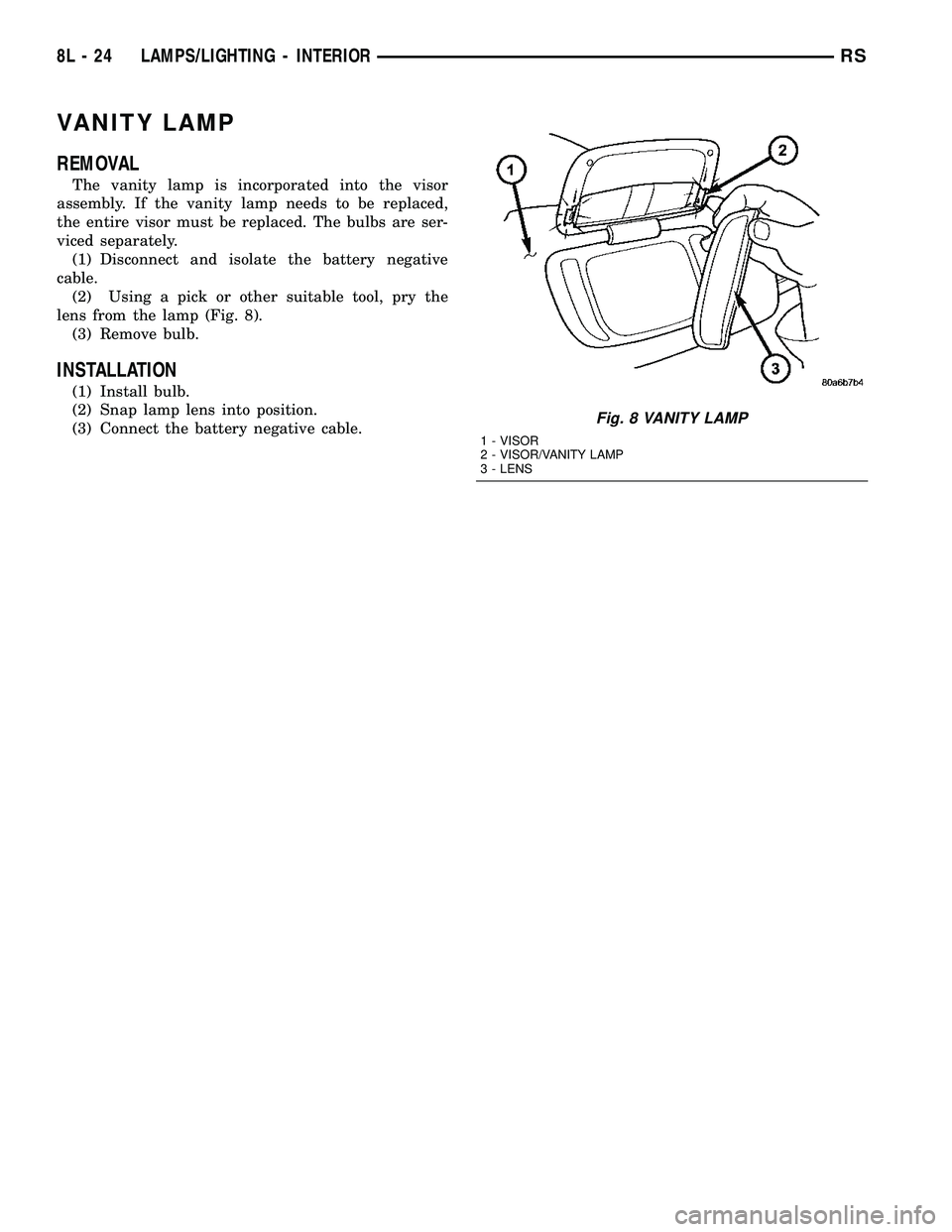 DODGE TOWN AND COUNTRY 2004 Service Manual VANITY LAMP
REMOVAL
The vanity lamp is incorporated into the visor
assembly. If the vanity lamp needs to be replaced,
the entire visor must be replaced. The bulbs are ser-
viced separately.
(1) Discon DODGE TOWN AND COUNTRY 2004 Service Manual VANITY LAMP
REMOVAL
The vanity lamp is incorporated into the visor
assembly. If the vanity lamp needs to be replaced,
the entire visor must be replaced. The bulbs are ser-
viced separately.
(1) Discon