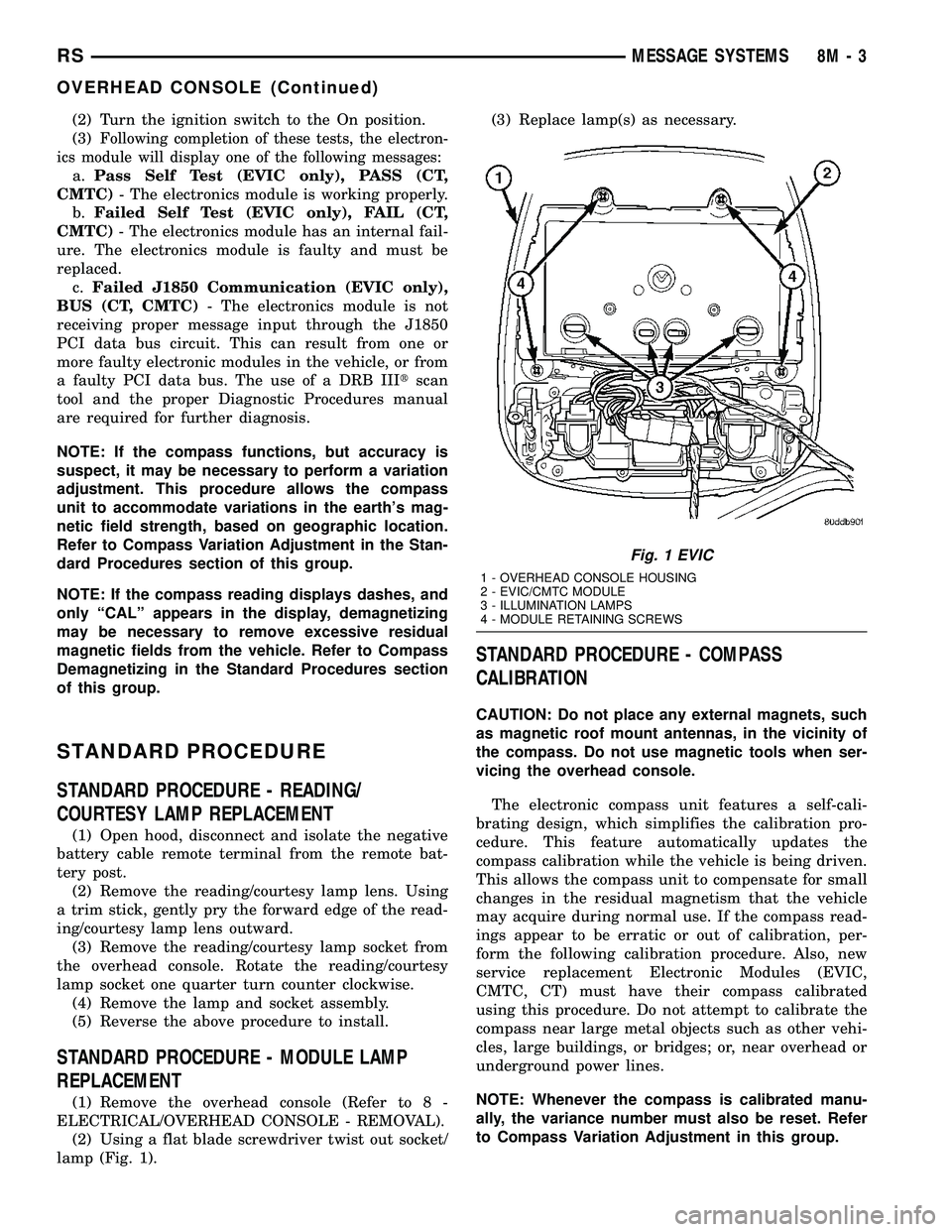 DODGE TOWN AND COUNTRY 2004 Service Manual (2) Turn the ignition switch to the On position.
(3)
Following completion of these tests, the electron-
ics module will display one of the following messages:
a.Pass Self Test (EVIC only), PASS (CT,
C DODGE TOWN AND COUNTRY 2004 Service Manual (2) Turn the ignition switch to the On position.
(3)
Following completion of these tests, the electron-
ics module will display one of the following messages:
a.Pass Self Test (EVIC only), PASS (CT,
C