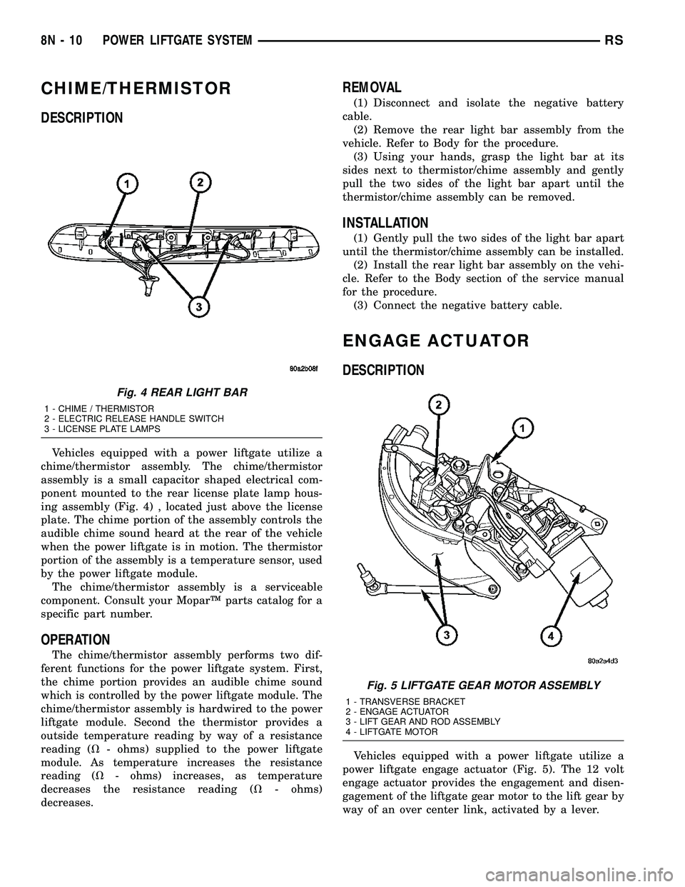 DODGE TOWN AND COUNTRY 2004 Owners Manual CHIME/THERMISTOR
DESCRIPTION
Vehicles equipped with a power liftgate utilize a
chime/thermistor assembly. The chime/thermistor
assembly is a small capacitor shaped electrical com-
ponent mounted to th DODGE TOWN AND COUNTRY 2004 Owners Manual CHIME/THERMISTOR
DESCRIPTION
Vehicles equipped with a power liftgate utilize a
chime/thermistor assembly. The chime/thermistor
assembly is a small capacitor shaped electrical com-
ponent mounted to th