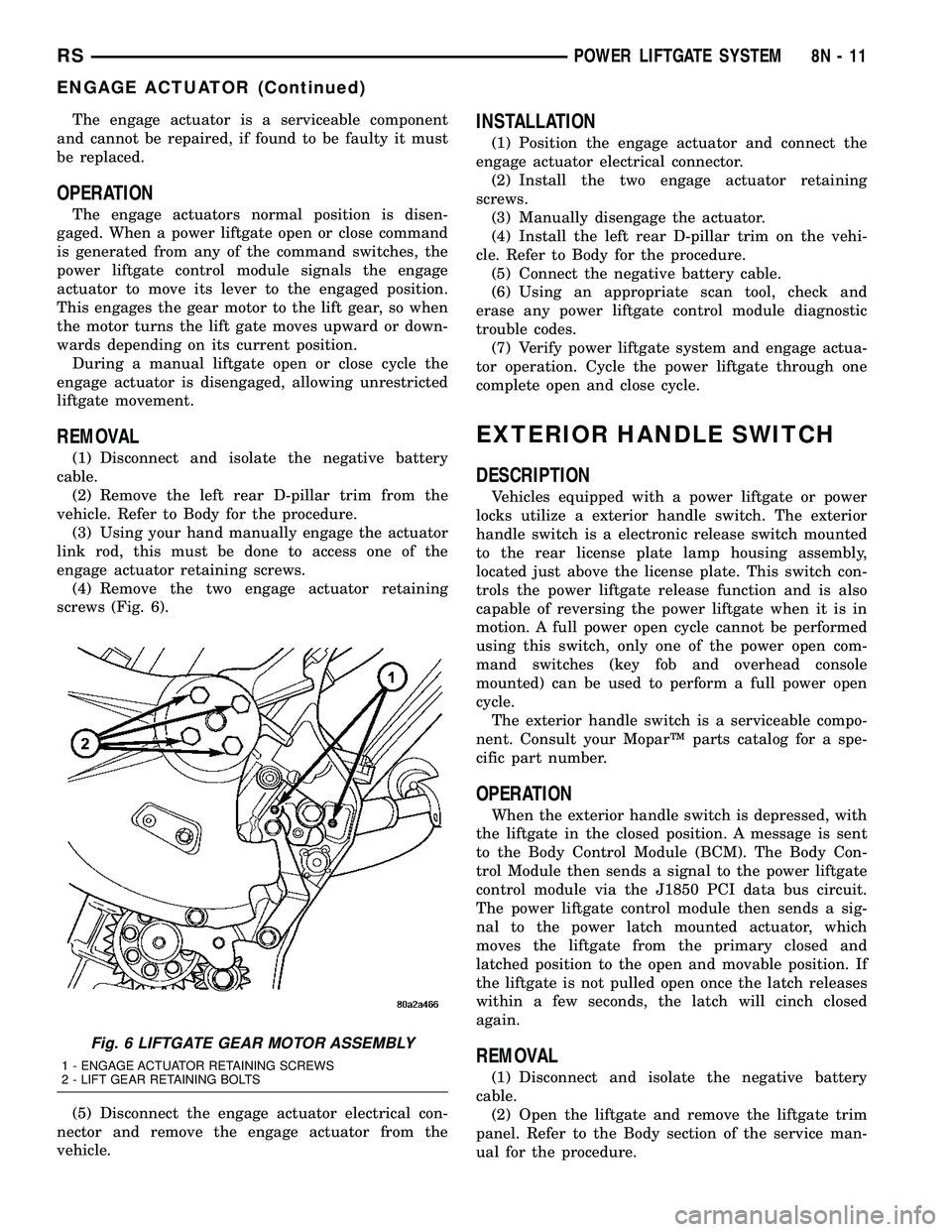 DODGE TOWN AND COUNTRY 2004 Service Manual The engage actuator is a serviceable component
and cannot be repaired, if found to be faulty it must
be replaced.
OPERATION
The engage actuators normal position is disen-
gaged. When a power liftgate DODGE TOWN AND COUNTRY 2004 Service Manual The engage actuator is a serviceable component
and cannot be repaired, if found to be faulty it must
be replaced.
OPERATION
The engage actuators normal position is disen-
gaged. When a power liftgate