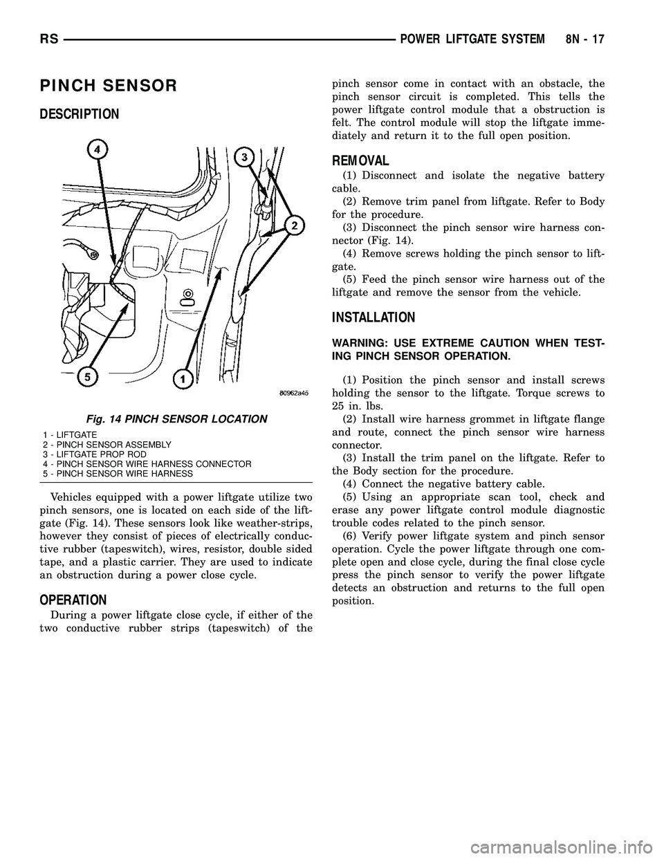 DODGE TOWN AND COUNTRY 2004 Service Manual PINCH SENSOR
DESCRIPTION
Vehicles equipped with a power liftgate utilize two
pinch sensors, one is located on each side of the lift-
gate (Fig. 14). These sensors look like weather-strips,
however the DODGE TOWN AND COUNTRY 2004 Service Manual PINCH SENSOR
DESCRIPTION
Vehicles equipped with a power liftgate utilize two
pinch sensors, one is located on each side of the lift-
gate (Fig. 14). These sensors look like weather-strips,
however the