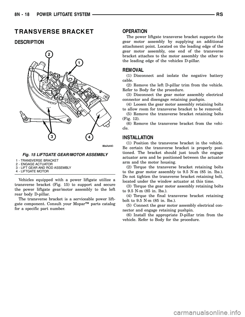 DODGE TOWN AND COUNTRY 2004 Service Manual TRANSVERSE BRACKET
DESCRIPTION
Vehicles equipped with a power liftgate utilize a
transverse bracket (Fig. 15) to support and secure
the power liftgate gear/motor assembly to the left
rear body D-pilla DODGE TOWN AND COUNTRY 2004 Service Manual TRANSVERSE BRACKET
DESCRIPTION
Vehicles equipped with a power liftgate utilize a
transverse bracket (Fig. 15) to support and secure
the power liftgate gear/motor assembly to the left
rear body D-pilla