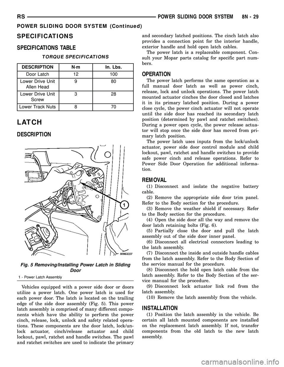 DODGE TOWN AND COUNTRY 2004 Service Manual SPECIFICATIONS
SPECIFICATIONS TABLE
TORQUE SPECIFICATIONS
DESCRIPTION N´m In. Lbs.
Door Latch 12 100
Lower Drive Unit
Allen Head980
Lower Drive Unit
Screw328
Lower Track Nuts 8 70
LATCH
DESCRIPTION
V DODGE TOWN AND COUNTRY 2004 Service Manual SPECIFICATIONS
SPECIFICATIONS TABLE
TORQUE SPECIFICATIONS
DESCRIPTION N´m In. Lbs.
Door Latch 12 100
Lower Drive Unit
Allen Head980
Lower Drive Unit
Screw328
Lower Track Nuts 8 70
LATCH
DESCRIPTION
V