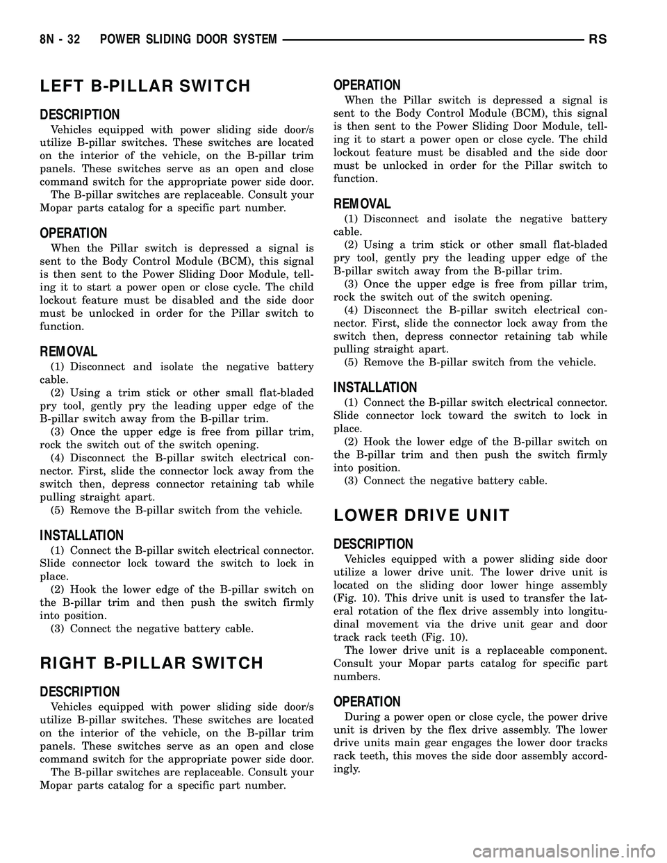 DODGE TOWN AND COUNTRY 2004 Service Manual LEFT B-PILLAR SWITCH
DESCRIPTION
Vehicles equipped with power sliding side door/s
utilize B-pillar switches. These switches are located
on the interior of the vehicle, on the B-pillar trim
panels. The DODGE TOWN AND COUNTRY 2004 Service Manual LEFT B-PILLAR SWITCH
DESCRIPTION
Vehicles equipped with power sliding side door/s
utilize B-pillar switches. These switches are located
on the interior of the vehicle, on the B-pillar trim
panels. The