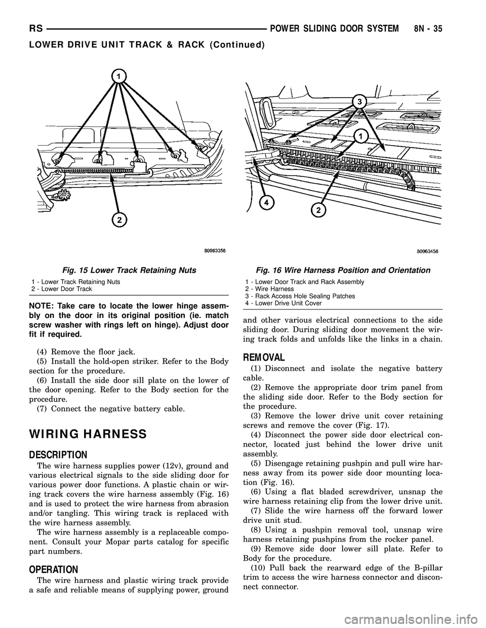 DODGE TOWN AND COUNTRY 2004 Service Manual NOTE: Take care to locate the lower hinge assem-
bly on the door in its original position (ie. match
screw washer with rings left on hinge). Adjust door
fit if required.
(4) Remove the floor jack.
(5) DODGE TOWN AND COUNTRY 2004 Service Manual NOTE: Take care to locate the lower hinge assem-
bly on the door in its original position (ie. match
screw washer with rings left on hinge). Adjust door
fit if required.
(4) Remove the floor jack.
(5)