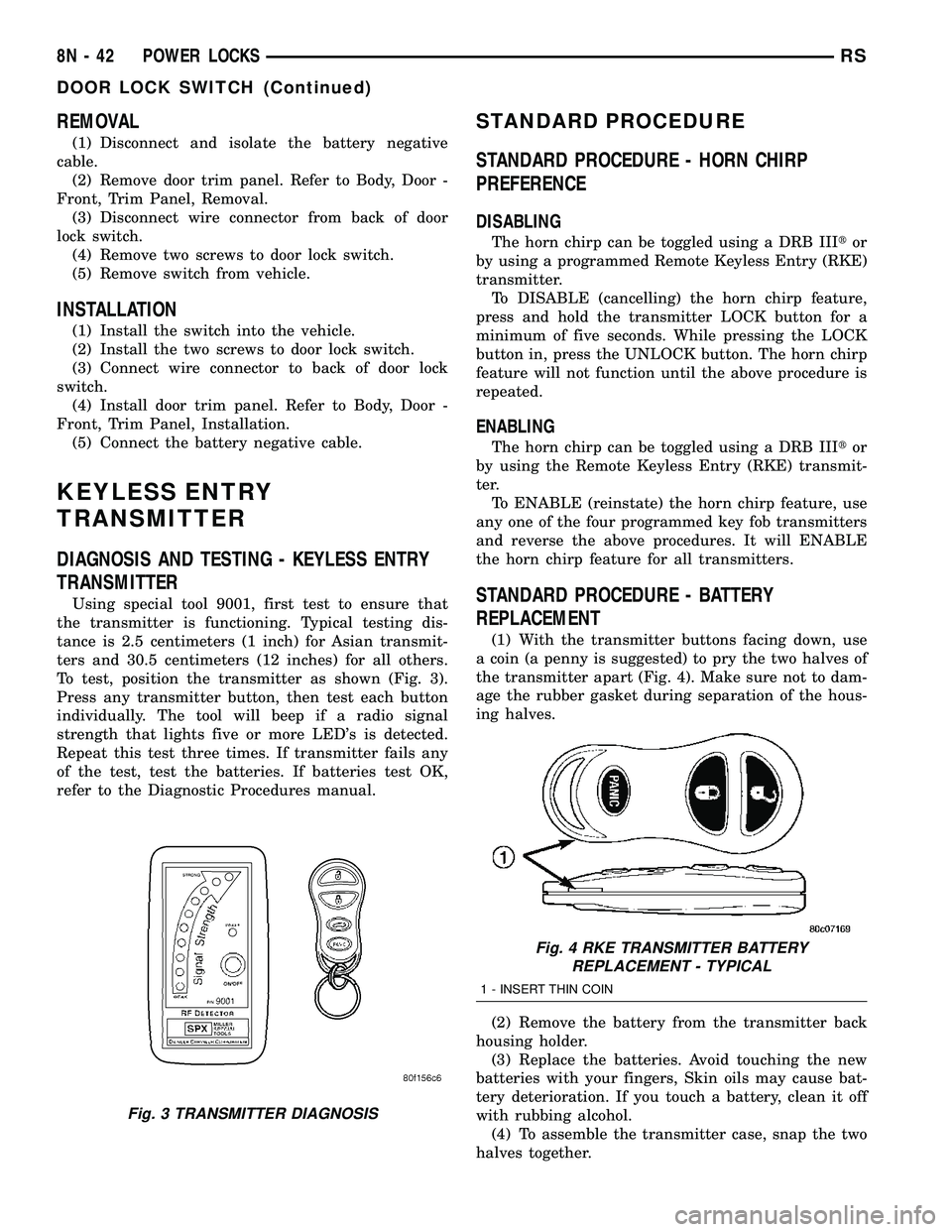 DODGE TOWN AND COUNTRY 2004 Service Manual REMOVAL
(1) Disconnect and isolate the battery negative
cable.
(2) Remove door trim panel. Refer to Body, Door -
Front, Trim Panel, Removal.
(3) Disconnect wire connector from back of door
lock switch DODGE TOWN AND COUNTRY 2004 Service Manual REMOVAL
(1) Disconnect and isolate the battery negative
cable.
(2) Remove door trim panel. Refer to Body, Door -
Front, Trim Panel, Removal.
(3) Disconnect wire connector from back of door
lock switch