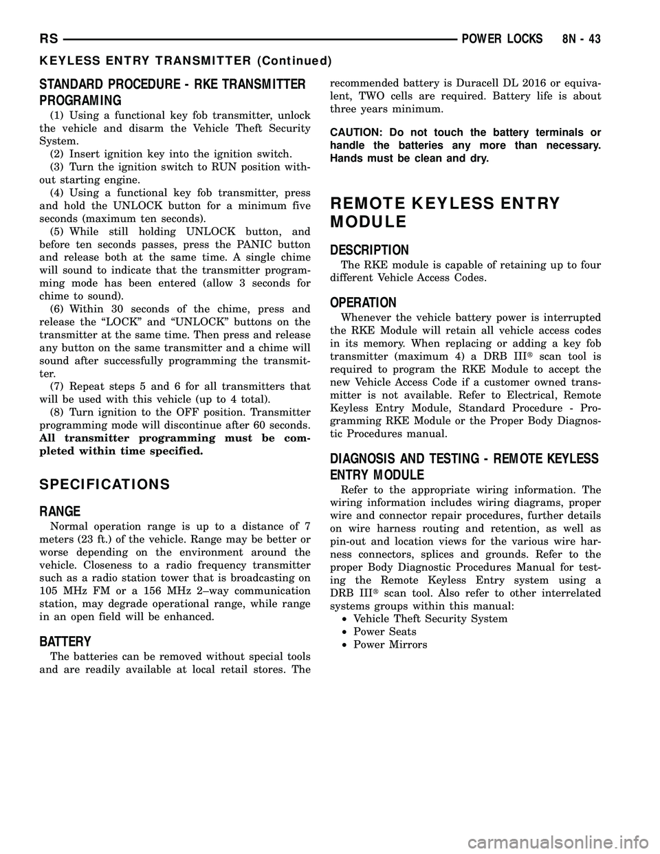 DODGE TOWN AND COUNTRY 2004 Service Manual STANDARD PROCEDURE - RKE TRANSMITTER
PROGRAMING
(1) Using a functional key fob transmitter, unlock
the vehicle and disarm the Vehicle Theft Security
System.
(2) Insert ignition key into the ignition s DODGE TOWN AND COUNTRY 2004 Service Manual STANDARD PROCEDURE - RKE TRANSMITTER
PROGRAMING
(1) Using a functional key fob transmitter, unlock
the vehicle and disarm the Vehicle Theft Security
System.
(2) Insert ignition key into the ignition s