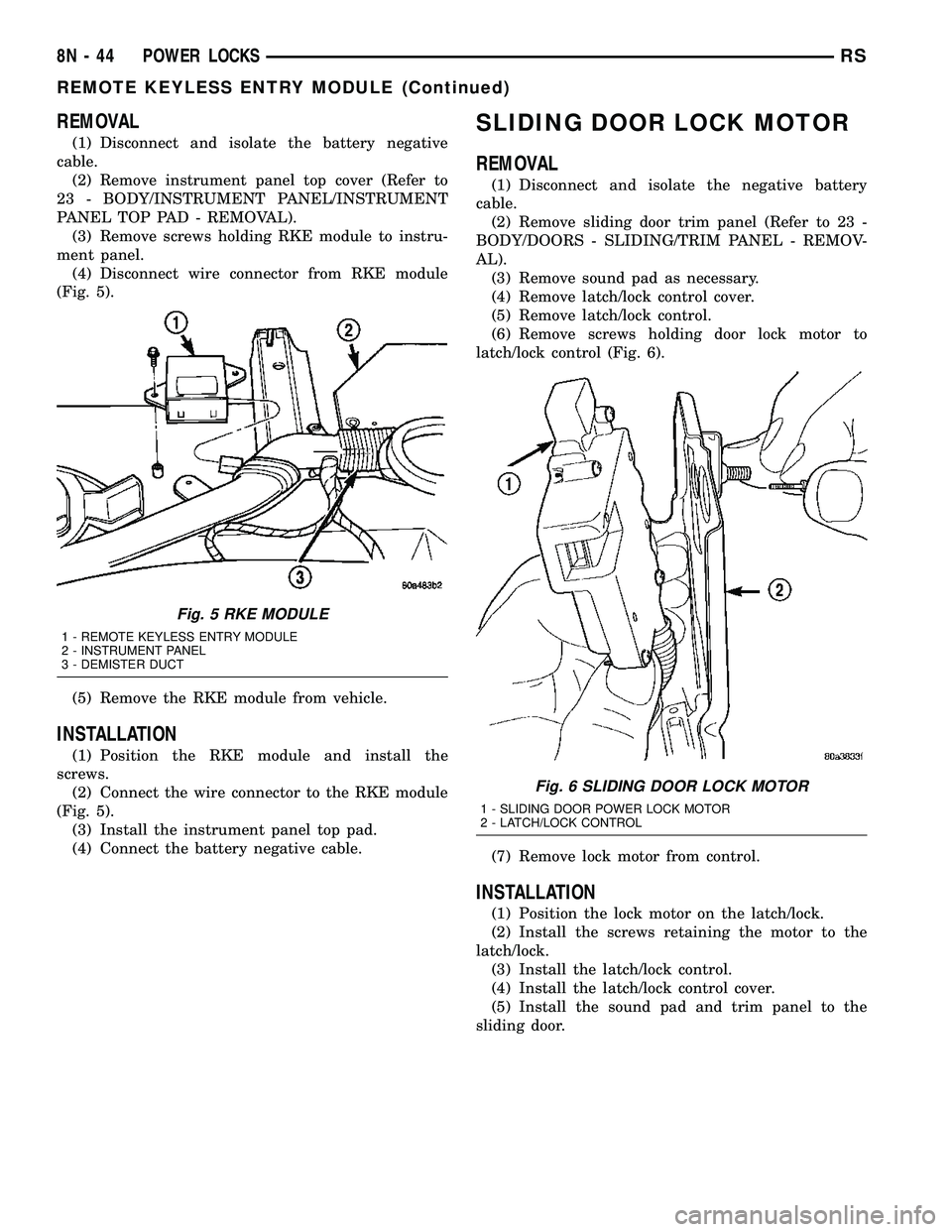 DODGE TOWN AND COUNTRY 2004 Service Manual REMOVAL
(1) Disconnect and isolate the battery negative
cable.
(2) Remove instrument panel top cover (Refer to
23 - BODY/INSTRUMENT PANEL/INSTRUMENT
PANEL TOP PAD - REMOVAL).
(3) Remove screws holding DODGE TOWN AND COUNTRY 2004 Service Manual REMOVAL
(1) Disconnect and isolate the battery negative
cable.
(2) Remove instrument panel top cover (Refer to
23 - BODY/INSTRUMENT PANEL/INSTRUMENT
PANEL TOP PAD - REMOVAL).
(3) Remove screws holding