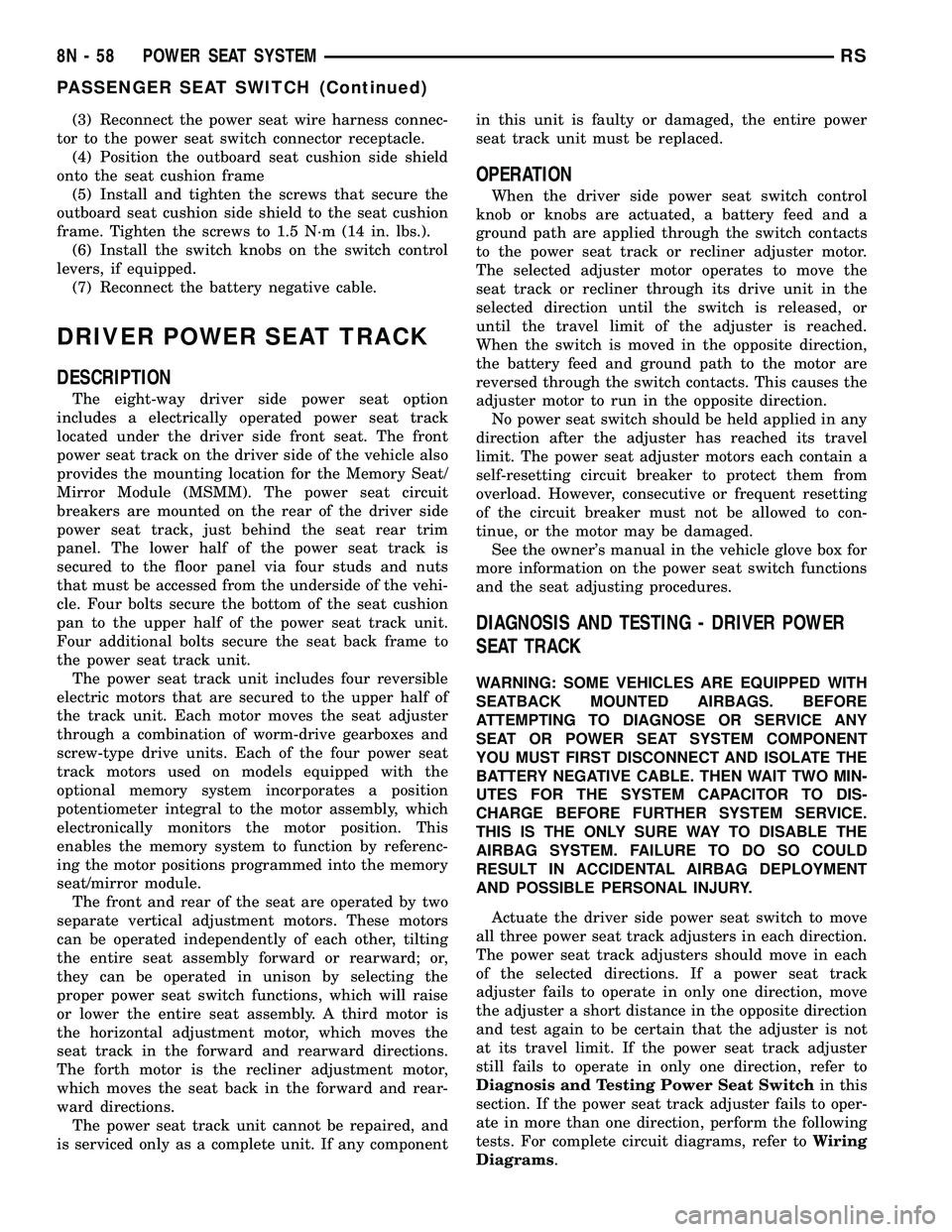 DODGE TOWN AND COUNTRY 2004 Service Manual (3) Reconnect the power seat wire harness connec-
tor to the power seat switch connector receptacle.
(4) Position the outboard seat cushion side shield
onto the seat cushion frame
(5) Install and tigh DODGE TOWN AND COUNTRY 2004 Service Manual (3) Reconnect the power seat wire harness connec-
tor to the power seat switch connector receptacle.
(4) Position the outboard seat cushion side shield
onto the seat cushion frame
(5) Install and tigh