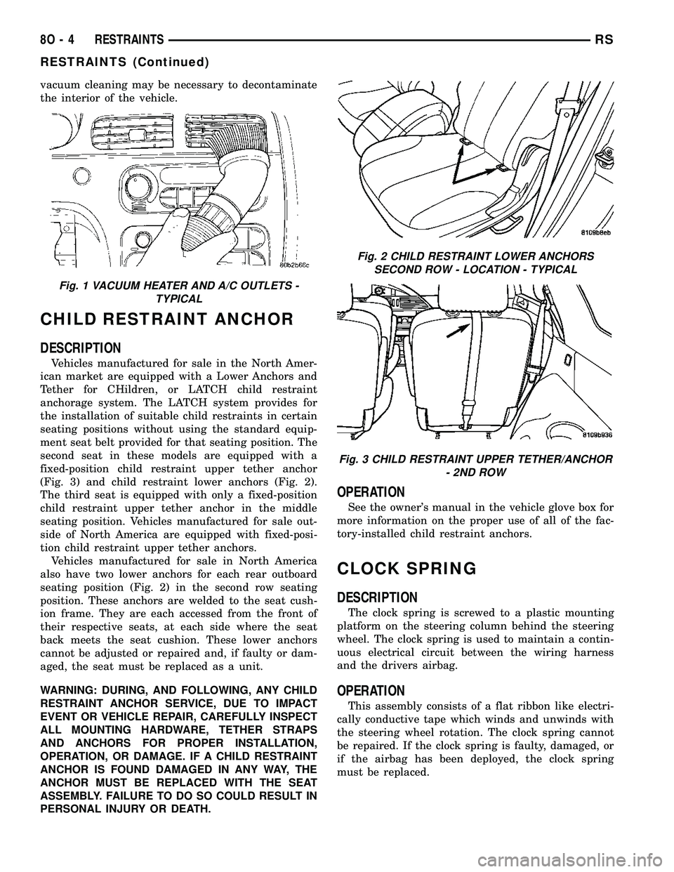 DODGE TOWN AND COUNTRY 2004 Service Manual vacuum cleaning may be necessary to decontaminate
the interior of the vehicle.
CHILD RESTRAINT ANCHOR
DESCRIPTION
Vehicles manufactured for sale in the North Amer-
ican market are equipped with a Lowe DODGE TOWN AND COUNTRY 2004 Service Manual vacuum cleaning may be necessary to decontaminate
the interior of the vehicle.
CHILD RESTRAINT ANCHOR
DESCRIPTION
Vehicles manufactured for sale in the North Amer-
ican market are equipped with a Lowe