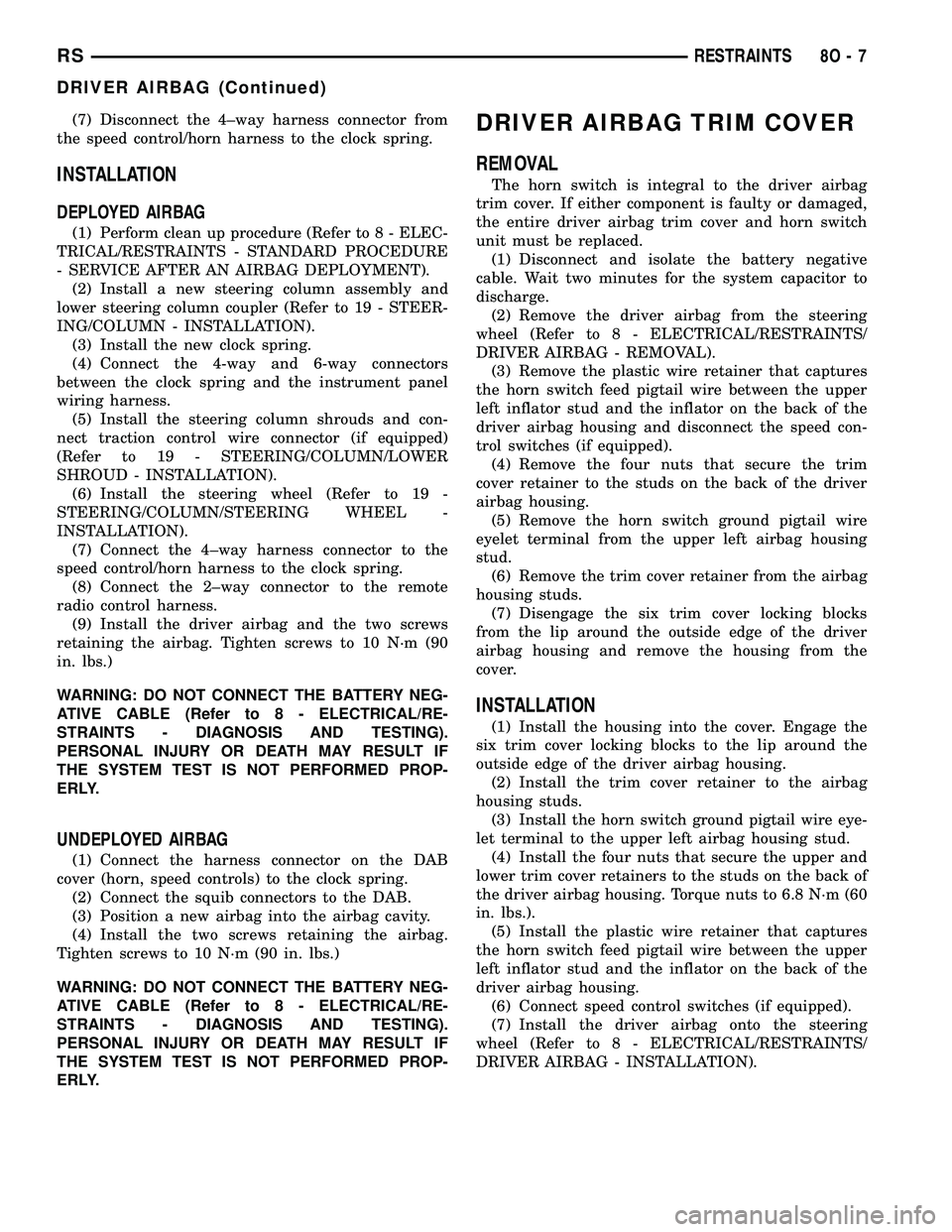 DODGE TOWN AND COUNTRY 2004 Service Manual (7) Disconnect the 4±way harness connector from
the speed control/horn harness to the clock spring.
INSTALLATION
DEPLOYED AIRBAG
(1) Perform clean up procedure (Refer to 8 - ELEC-
TRICAL/RESTRAINTS - DODGE TOWN AND COUNTRY 2004 Service Manual (7) Disconnect the 4±way harness connector from
the speed control/horn harness to the clock spring.
INSTALLATION
DEPLOYED AIRBAG
(1) Perform clean up procedure (Refer to 8 - ELEC-
TRICAL/RESTRAINTS -