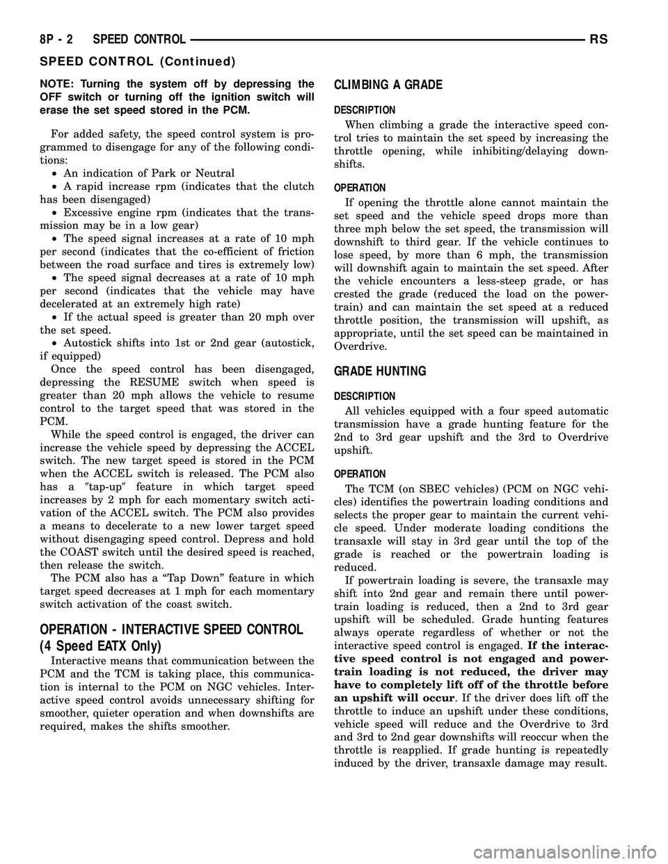 DODGE TOWN AND COUNTRY 2004 Service Manual NOTE: Turning the system off by depressing the
OFF switch or turning off the ignition switch will
erase the set speed stored in the PCM.
For added safety, the speed control system is pro-
grammed to d DODGE TOWN AND COUNTRY 2004 Service Manual NOTE: Turning the system off by depressing the
OFF switch or turning off the ignition switch will
erase the set speed stored in the PCM.
For added safety, the speed control system is pro-
grammed to d