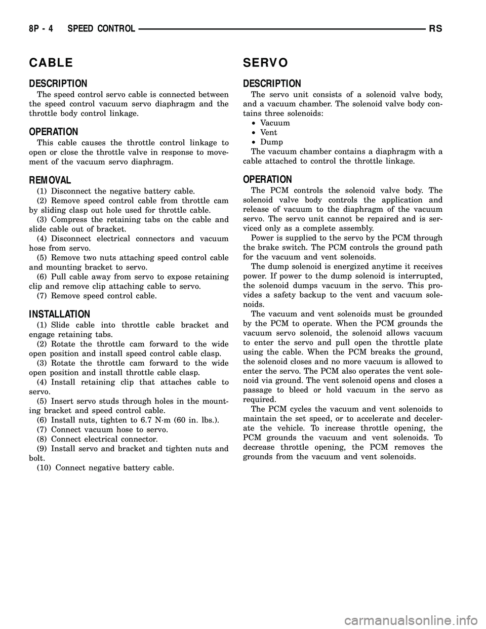 DODGE TOWN AND COUNTRY 2004 Service Manual CABLE
DESCRIPTION
The speed control servo cable is connected between
the speed control vacuum servo diaphragm and the
throttle body control linkage.
OPERATION
This cable causes the throttle control li DODGE TOWN AND COUNTRY 2004 Service Manual CABLE
DESCRIPTION
The speed control servo cable is connected between
the speed control vacuum servo diaphragm and the
throttle body control linkage.
OPERATION
This cable causes the throttle control li