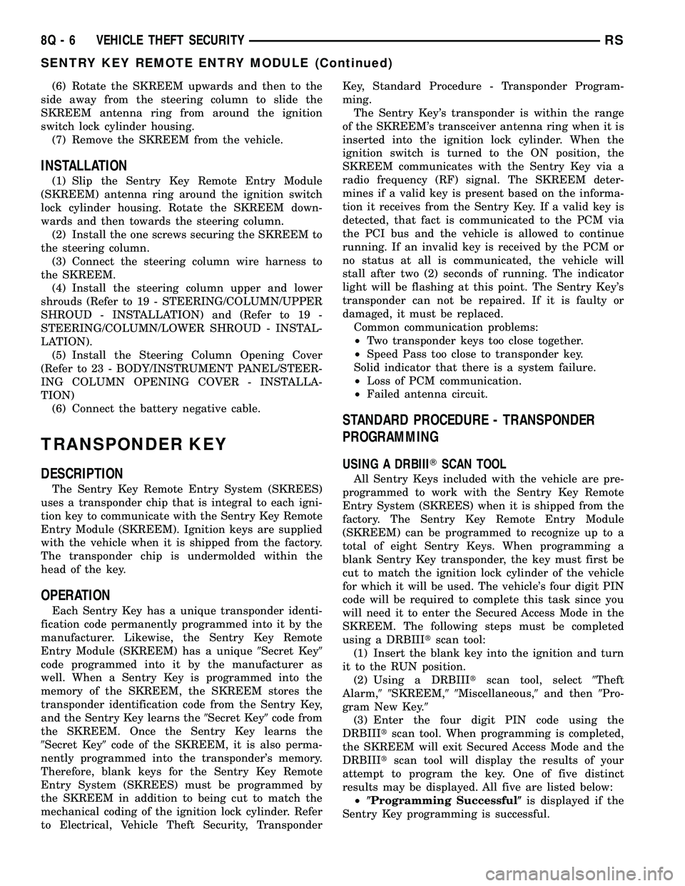 DODGE TOWN AND COUNTRY 2004 Service Manual (6) Rotate the SKREEM upwards and then to the
side away from the steering column to slide the
SKREEM antenna ring from around the ignition
switch lock cylinder housing.
(7) Remove the SKREEM from the DODGE TOWN AND COUNTRY 2004 Service Manual (6) Rotate the SKREEM upwards and then to the
side away from the steering column to slide the
SKREEM antenna ring from around the ignition
switch lock cylinder housing.
(7) Remove the SKREEM from the