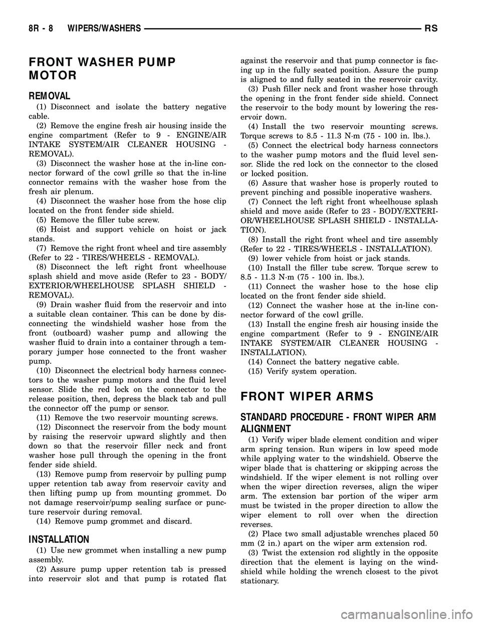 DODGE TOWN AND COUNTRY 2004 Service Manual FRONT WASHER PUMP
MOTOR
REMOVAL
(1) Disconnect and isolate the battery negative
cable.
(2) Remove the engine fresh air housing inside the
engine compartment (Refer to 9 - ENGINE/AIR
INTAKE SYSTEM/AIR DODGE TOWN AND COUNTRY 2004 Service Manual FRONT WASHER PUMP
MOTOR
REMOVAL
(1) Disconnect and isolate the battery negative
cable.
(2) Remove the engine fresh air housing inside the
engine compartment (Refer to 9 - ENGINE/AIR
INTAKE SYSTEM/AIR