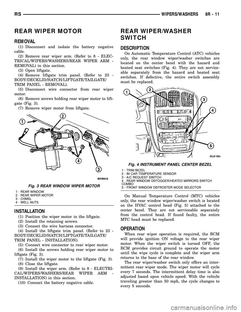 DODGE TOWN AND COUNTRY 2004 Service Manual REAR WIPER MOTOR
REMOVAL
(1) Disconnect and isolate the battery negative
cable.
(2) Remove rear wiper arm. (Refer to 8 - ELEC-
TRICAL/WIPERS/WASHERS/REAR WIPER ARM -
REMOVAL) in this section.
(3) Open DODGE TOWN AND COUNTRY 2004 Service Manual REAR WIPER MOTOR
REMOVAL
(1) Disconnect and isolate the battery negative
cable.
(2) Remove rear wiper arm. (Refer to 8 - ELEC-
TRICAL/WIPERS/WASHERS/REAR WIPER ARM -
REMOVAL) in this section.
(3) Open