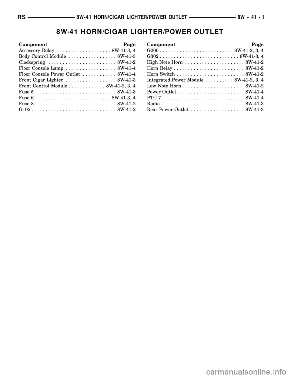 DODGE TOWN AND COUNTRY 2004  Service Manual 8W-41 HORN/CIGAR LIGHTER/POWER OUTLET
Component Page
Accessory Relay................... 8W-41-3, 4
Body Control Module................. 8W-41-3
Clockspring........................ 8W-41-2
Floor Consol