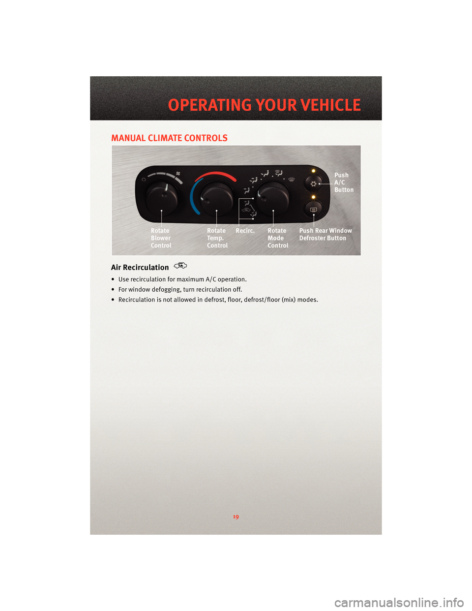 DODGE VIPER 2010 ZB II / 2.G User Guide MANUAL CLIMATE CONTROLS
Air Recirculation
• Use recirculation for maximum A/C operation.
• For window defogging, turn recirculation off.
• Recirculation is not allowed in defrost, floor, defrost DODGE VIPER 2010 ZB II / 2.G User Guide MANUAL CLIMATE CONTROLS
Air Recirculation
• Use recirculation for maximum A/C operation.
• For window defogging, turn recirculation off.
• Recirculation is not allowed in defrost, floor, defrost