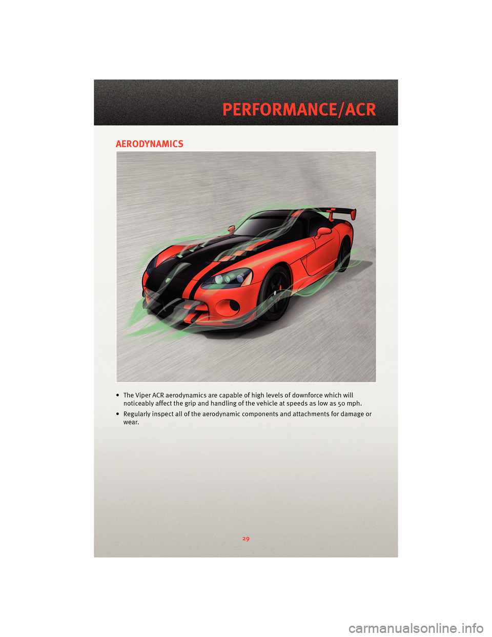 DODGE VIPER 2010 ZB II / 2.G Owners Guide AERODYNAMICS
• The Viper ACR aerodynamics are capable of high levels of downforce which willnoticeably affect the grip and handling of the vehicle at speeds as low as 50 mph.
• Regularly inspect a DODGE VIPER 2010 ZB II / 2.G Owners Guide AERODYNAMICS
• The Viper ACR aerodynamics are capable of high levels of downforce which willnoticeably affect the grip and handling of the vehicle at speeds as low as 50 mph.
• Regularly inspect a
