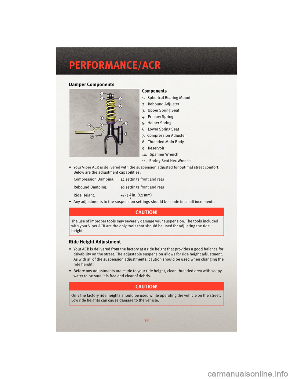 DODGE VIPER 2010 ZB II / 2.G Owners Guide Damper Components
Components
1. Spherical Bearing Mount
2. Rebound Adjuster
3. Upper Spring Seat
4. Primary Spring
5. Helper Spring
6. Lower Spring Seat
7. Compression Adjuster
8. Threaded Main Body
9 DODGE VIPER 2010 ZB II / 2.G Owners Guide Damper Components
Components
1. Spherical Bearing Mount
2. Rebound Adjuster
3. Upper Spring Seat
4. Primary Spring
5. Helper Spring
6. Lower Spring Seat
7. Compression Adjuster
8. Threaded Main Body
9