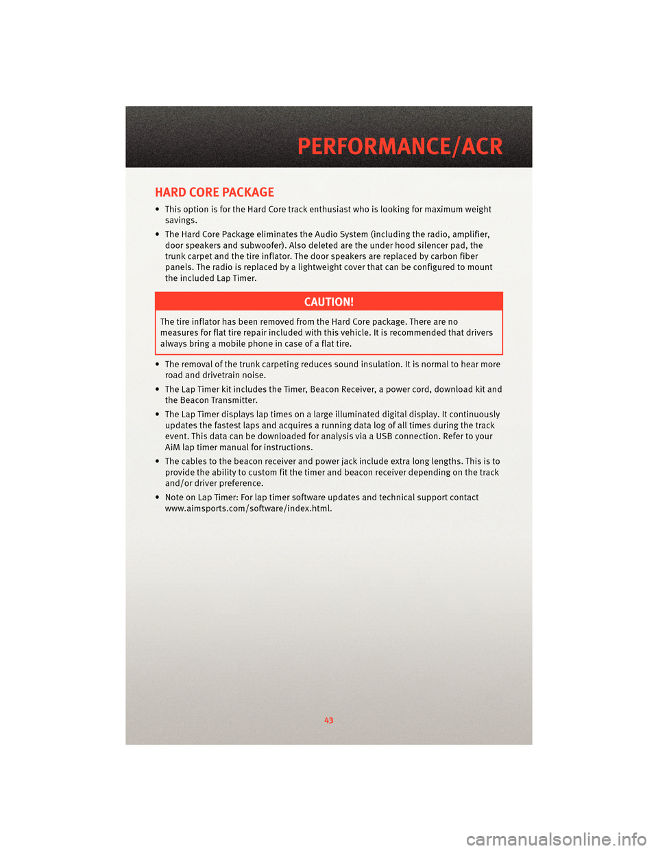 DODGE VIPER 2010 ZB II / 2.G User Guide HARD CORE PACKAGE
• This option is for the Hard Core track enthusiast who is looking for maximum weight
savings.
• The Hard Core Package eliminates the Audio System (including the radio, amplifier DODGE VIPER 2010 ZB II / 2.G User Guide HARD CORE PACKAGE
• This option is for the Hard Core track enthusiast who is looking for maximum weight
savings.
• The Hard Core Package eliminates the Audio System (including the radio, amplifier