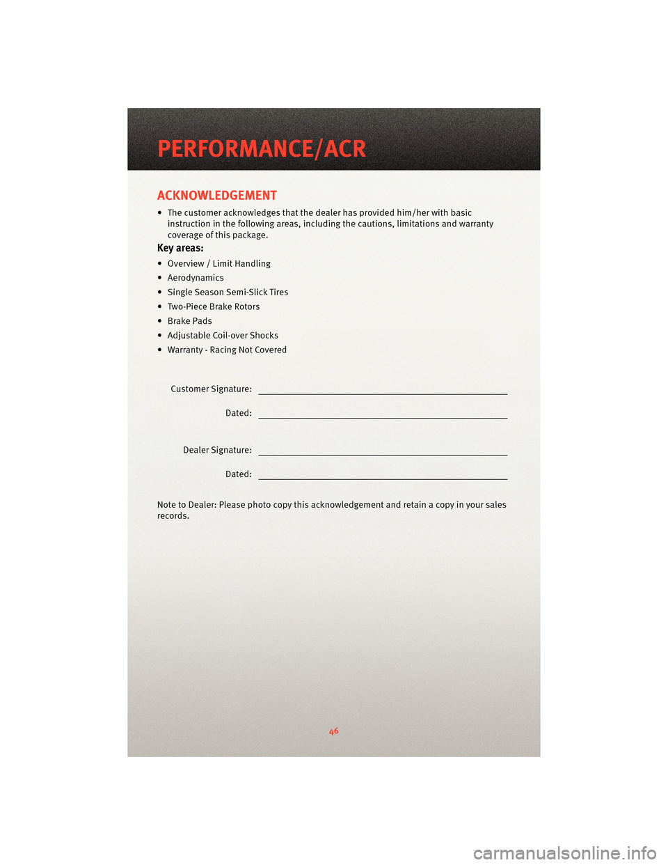 DODGE VIPER 2010 ZB II / 2.G User Guide ACKNOWLEDGEMENT
• The customer acknowledges that the dealer has provided him/her with basic
instruction in the following areas, including the cautions, limitations and warranty
coverage of this pack DODGE VIPER 2010 ZB II / 2.G User Guide ACKNOWLEDGEMENT
• The customer acknowledges that the dealer has provided him/her with basic
instruction in the following areas, including the cautions, limitations and warranty
coverage of this pack