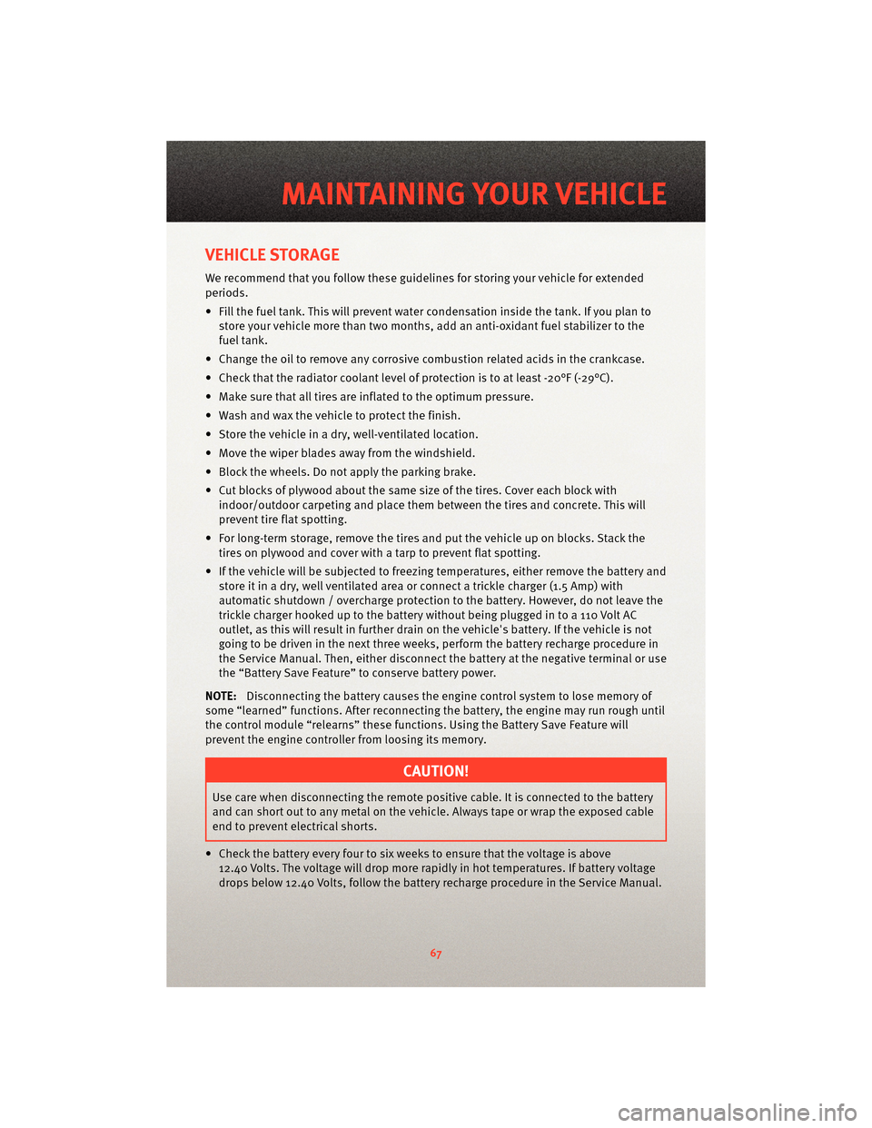 DODGE VIPER 2010 ZB II / 2.G Owners Manual VEHICLE STORAGE
We recommend that you follow these guidelines for storing your vehicle for extended
periods.
• Fill the fuel tank. This will prevent water condensation inside the tank. If you plan t DODGE VIPER 2010 ZB II / 2.G Owners Manual VEHICLE STORAGE
We recommend that you follow these guidelines for storing your vehicle for extended
periods.
• Fill the fuel tank. This will prevent water condensation inside the tank. If you plan t
