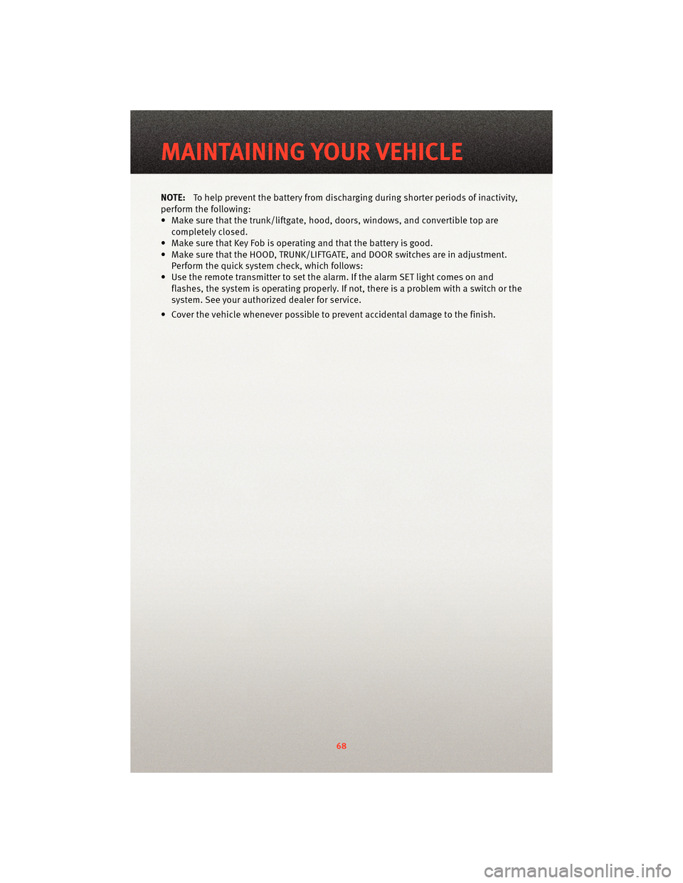 DODGE VIPER 2010 ZB II / 2.G User Guide NOTE:To help prevent the battery from dischar ging during shorter periods of inactivity,
perform the following:
• Make sure that the trunk/liftgate, hood, doors, windows, and convertible top are com DODGE VIPER 2010 ZB II / 2.G User Guide NOTE:To help prevent the battery from dischar ging during shorter periods of inactivity,
perform the following:
• Make sure that the trunk/liftgate, hood, doors, windows, and convertible top are com