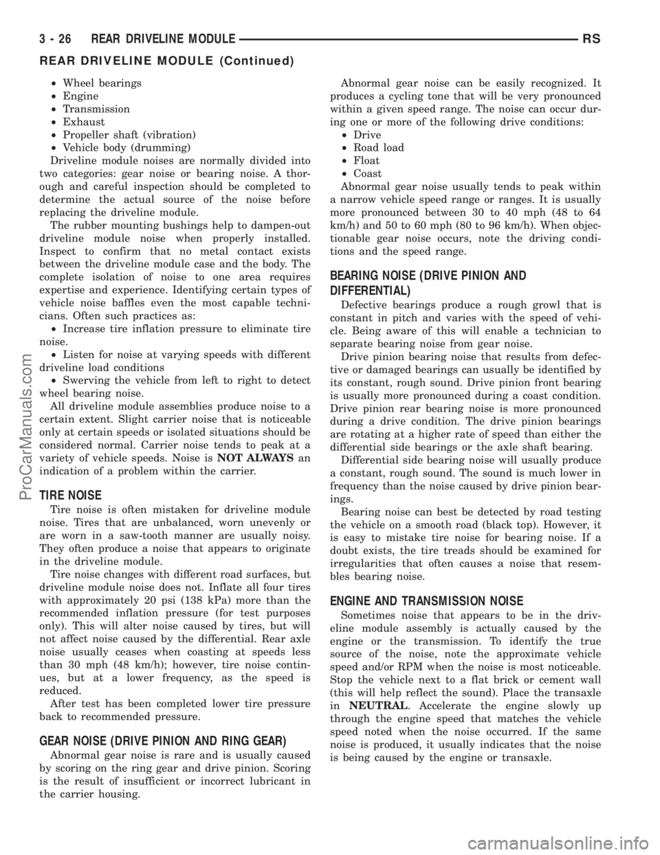 DODGE TOWN AND COUNTRY 2002 Service Manual ²Wheel bearings
²Engine
²Transmission
²Exhaust
²Propeller shaft (vibration)
²Vehicle body (drumming)
Driveline module noises are normally divided into
two categories: gear noise or bearing noise DODGE TOWN AND COUNTRY 2002 Service Manual ²Wheel bearings
²Engine
²Transmission
²Exhaust
²Propeller shaft (vibration)
²Vehicle body (drumming)
Driveline module noises are normally divided into
two categories: gear noise or bearing noise